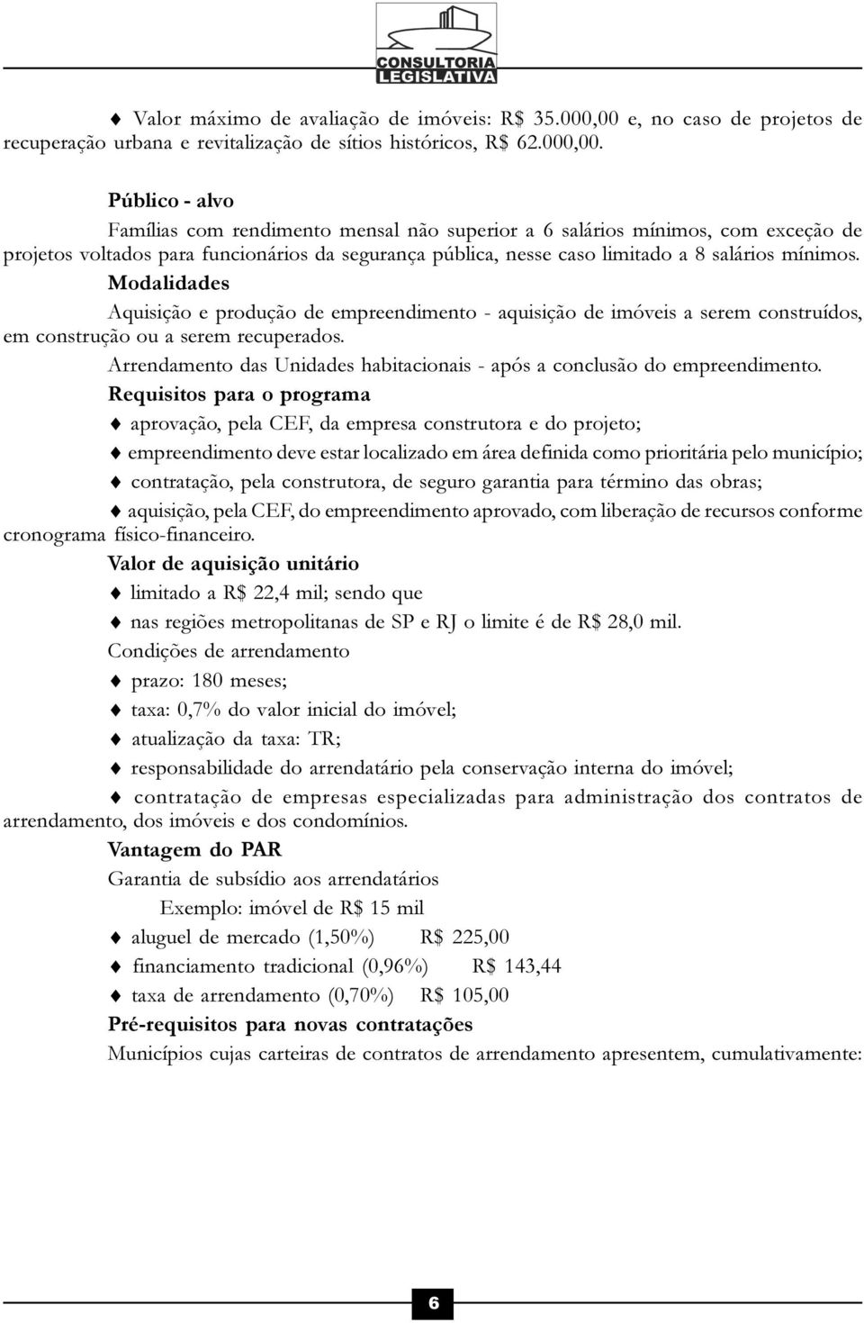 Público - alvo Famílias com rendimento mensal não superior a 6 salários mínimos, com exceção de projetos voltados para funcionários da segurança pública, nesse caso limitado a 8 salários mínimos.