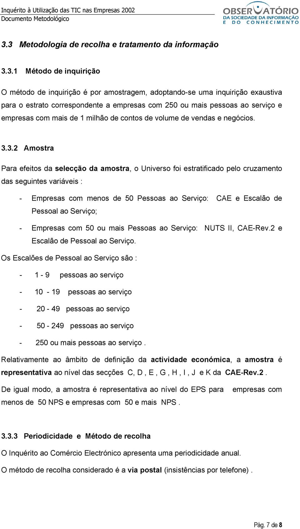 3.2 Amostra Para efeitos da selecção da amostra, o Universo foi estratificado pelo cruzamento das seguintes variáveis : - Empresas com menos de 50 Pessoas ao Serviço: CAE e Escalão de Pessoal ao