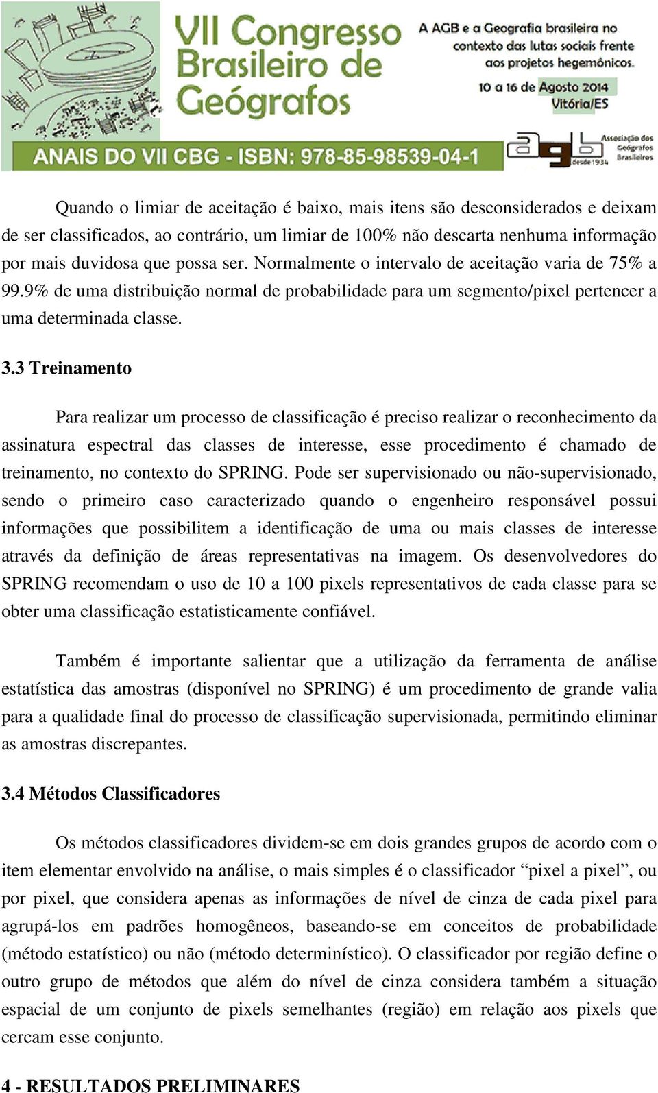 3 Treinamento Para realizar um processo de classificação é preciso realizar o reconhecimento da assinatura espectral das classes de interesse, esse procedimento é chamado de treinamento, no contexto