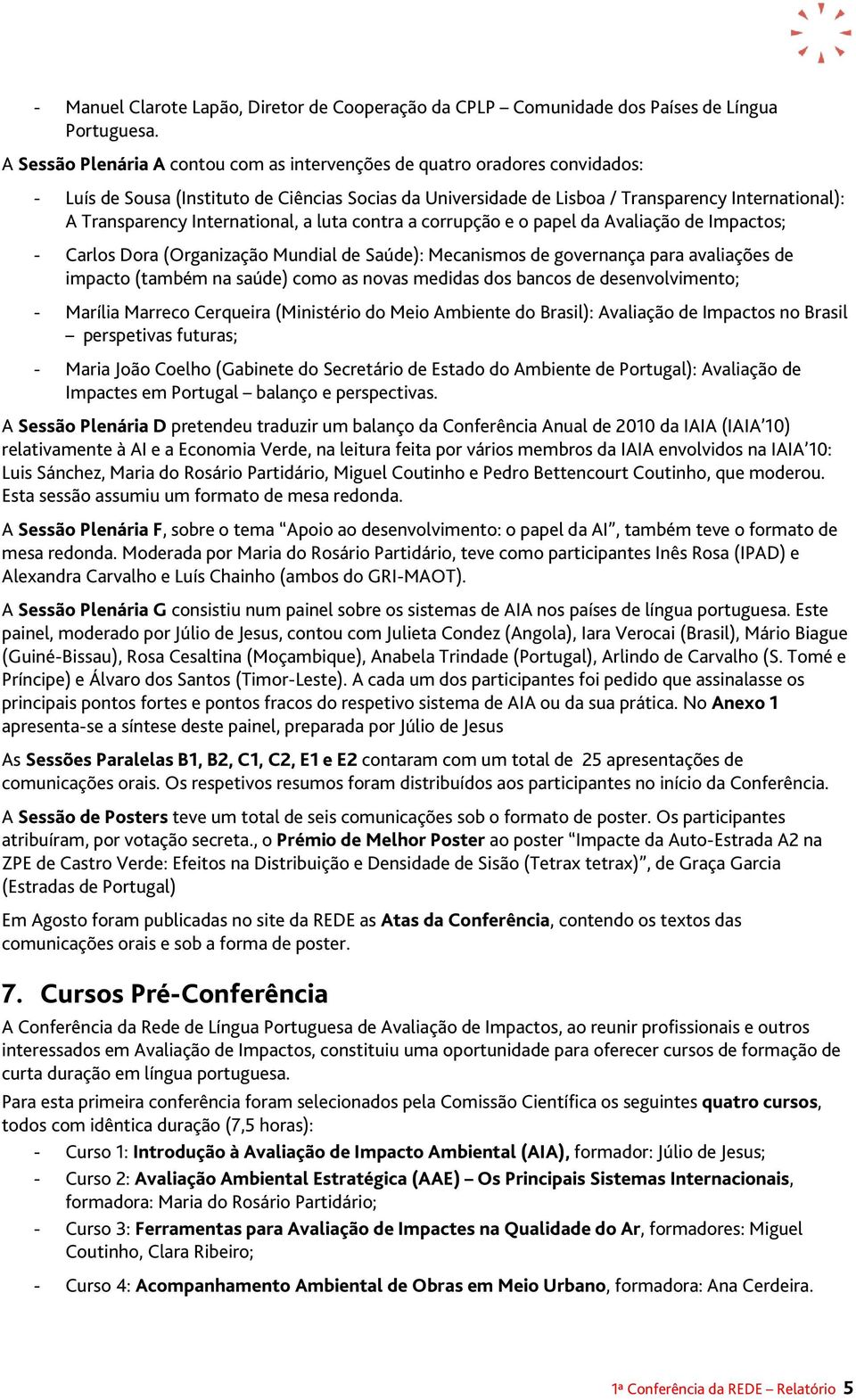 International, a luta contra a corrupção e o papel da Avaliação de Impactos; - Carlos Dora (Organização Mundial de Saúde): Mecanismos de governança para avaliações de impacto (também na saúde) como