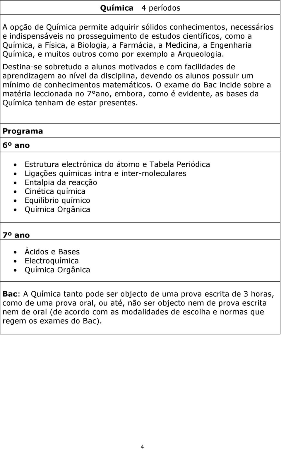 Destina-se sobretudo a alunos motivados e com facilidades de aprendizagem ao nível da disciplina, devendo os alunos possuir um mínimo de conhecimentos matemáticos.