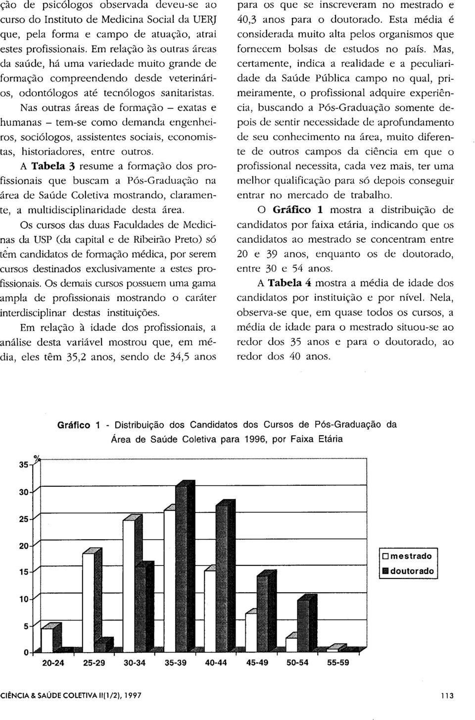 Nas outras áreas de formação - exatas e humanas - tem-se como demanda engenheiros, sociólogos, assistentes sociais, economistas, historiadores, entre outros.