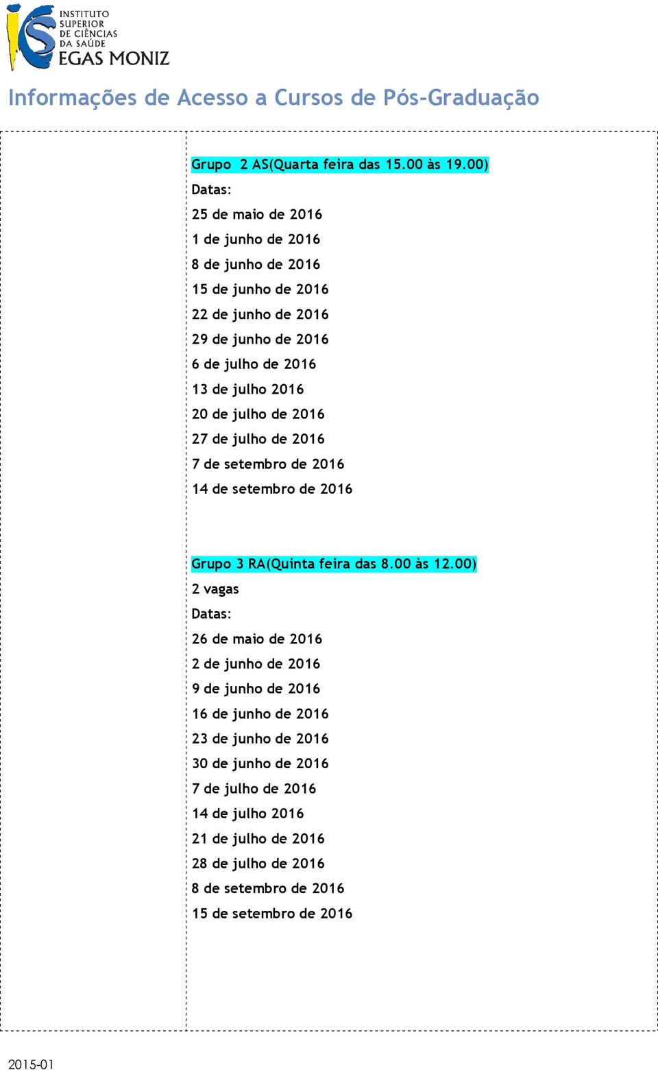 13 de julho 2016 20 de julho de 2016 27 de julho de 2016 7 de setembro de 2016 14 de setembro de 2016 Grupo 3 RA(Quinta feira das 8.00 às 12.