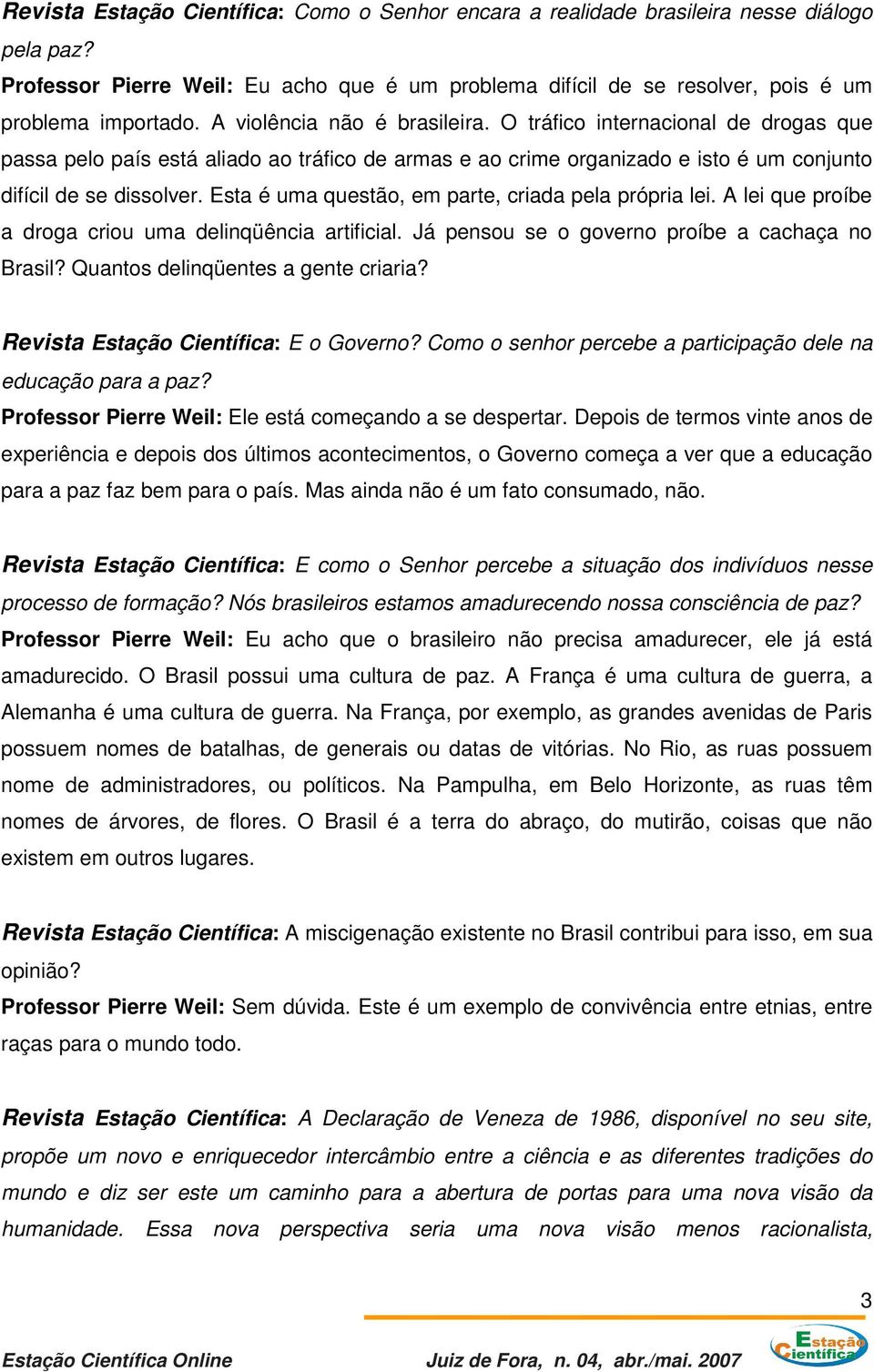 Esta é uma questão, em parte, criada pela própria lei. A lei que proíbe a droga criou uma delinqüência artificial. Já pensou se o governo proíbe a cachaça no Brasil?