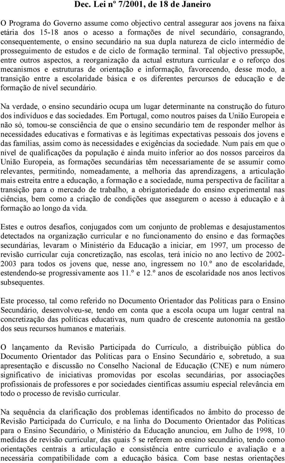 Tal objectivo pressupõe, entre outros aspectos, a reorganização da actual estrutura curricular e o reforço dos mecanismos e estruturas de orientação e informação, favorecendo, desse modo, a transição