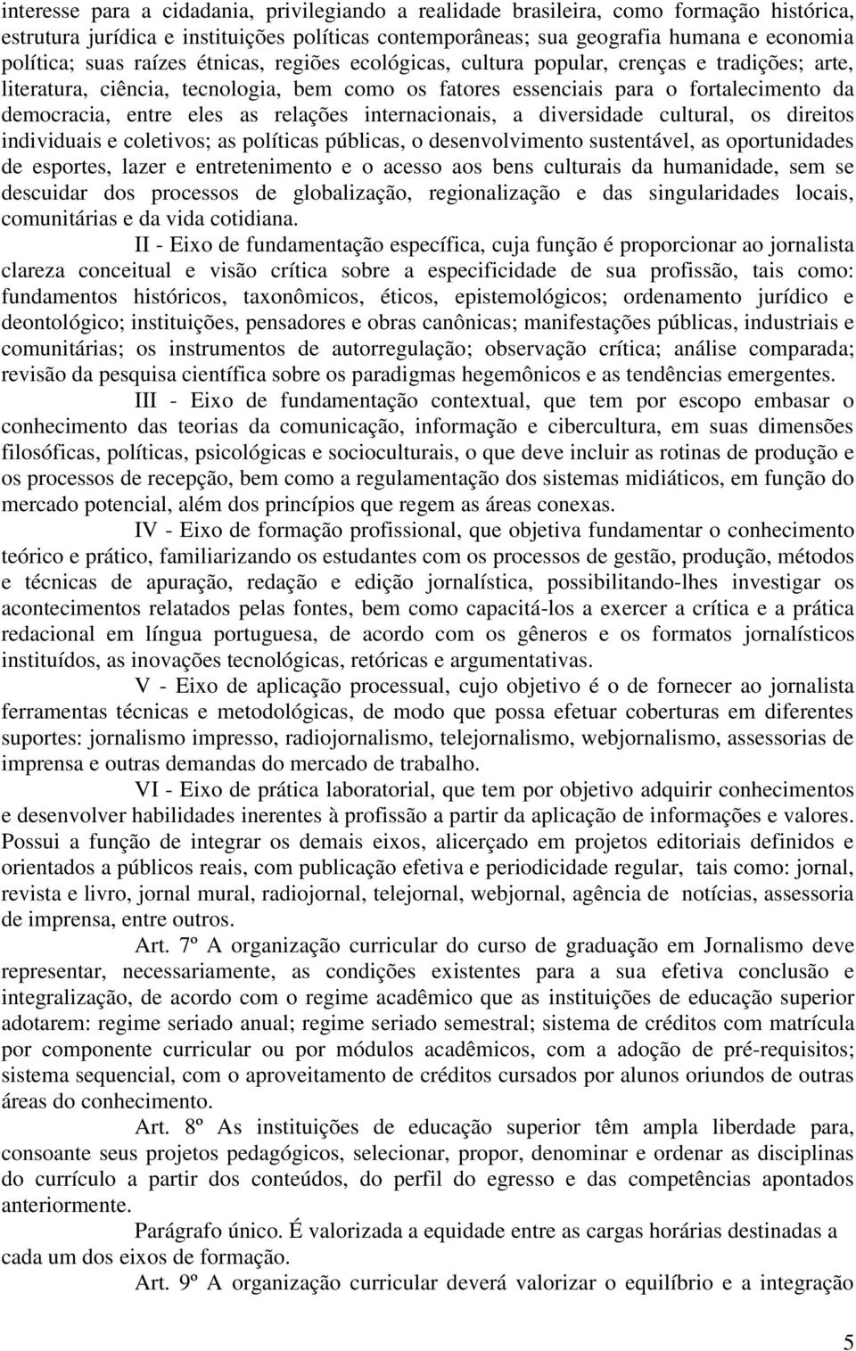 relações internacionais, a diversidade cultural, os direitos individuais e coletivos; as políticas públicas, o desenvolvimento sustentável, as oportunidades de esportes, lazer e entretenimento e o