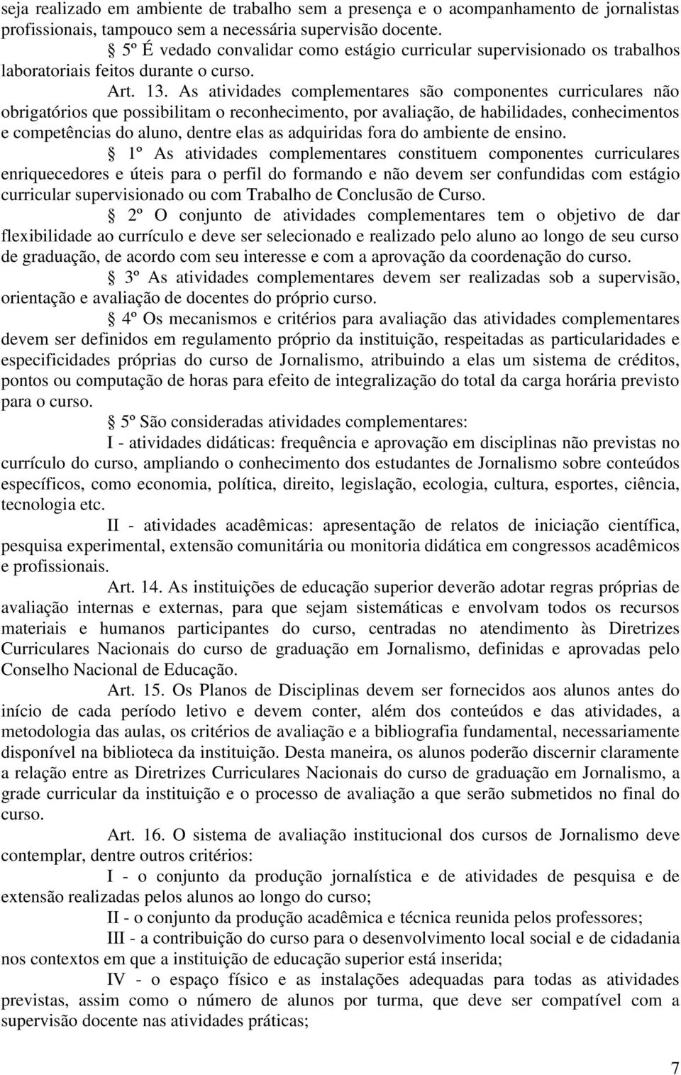 As atividades complementares são componentes curriculares não obrigatórios que possibilitam o reconhecimento, por avaliação, de habilidades, conhecimentos e competências do aluno, dentre elas as