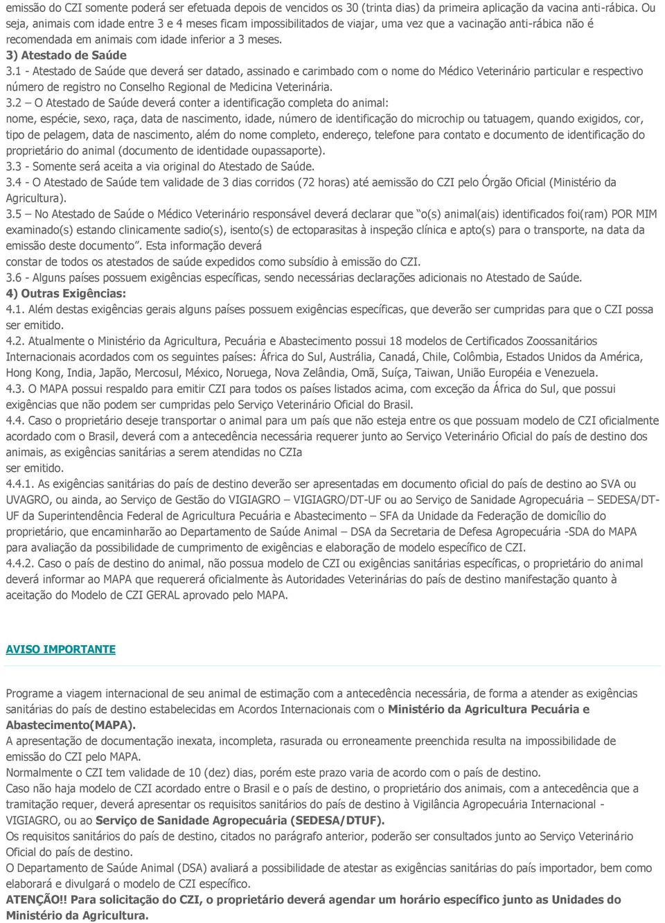 1 - Atestado de Saúde que deverá ser datado, assinado e carimbado com o nome do Médico Veterinário particular e respectivo número de registro no Conselho Regional de Medicina Veterinária. 3.