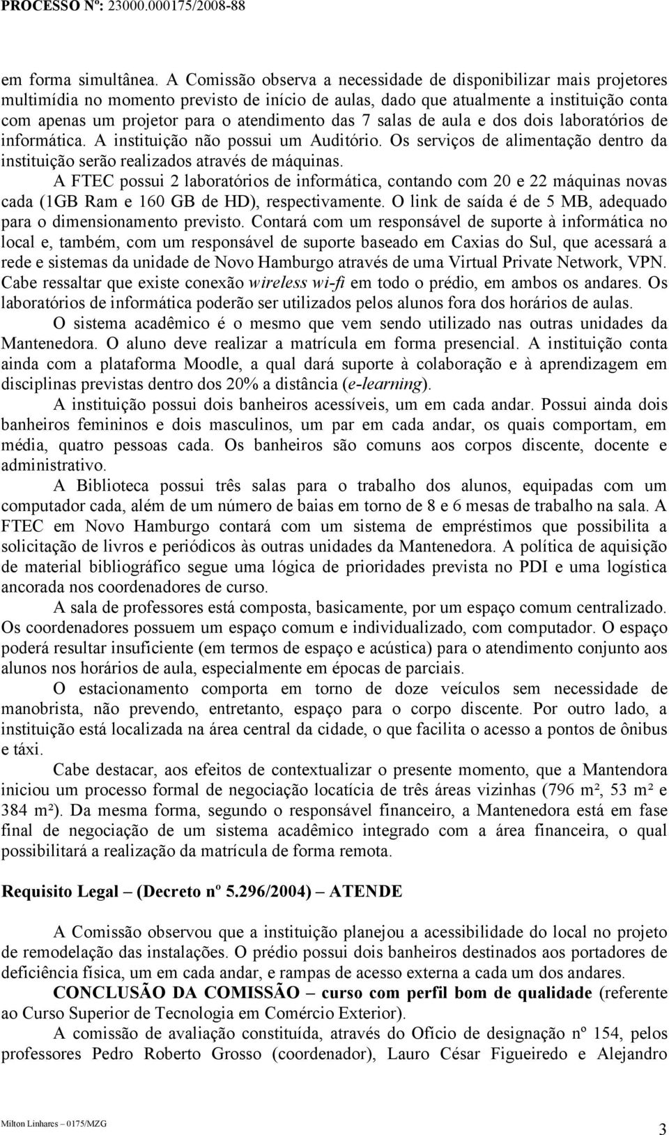 das 7 salas de aula e dos dois laboratórios de informática. A instituição não possui um Auditório. Os serviços de alimentação dentro da instituição serão realizados através de máquinas.