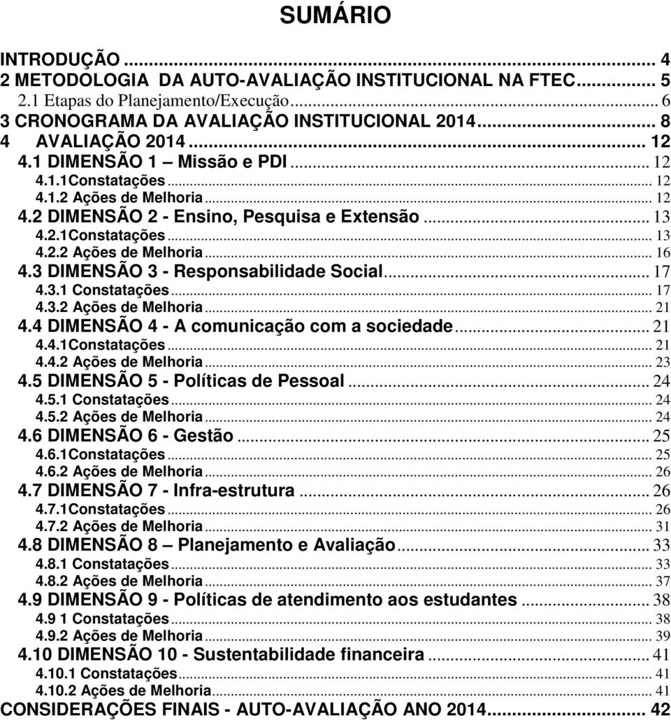 3 DIMENSÃO 3 - Responsabilidade Social... 17 4.3.1 Constatações... 17 4.3.2 Ações de Melhoria... 21 4.4 DIMENSÃO 4 - A comunicação com a sociedade... 21 4.4.1Constatações... 21 4.4.2 Ações de Melhoria... 23 4.