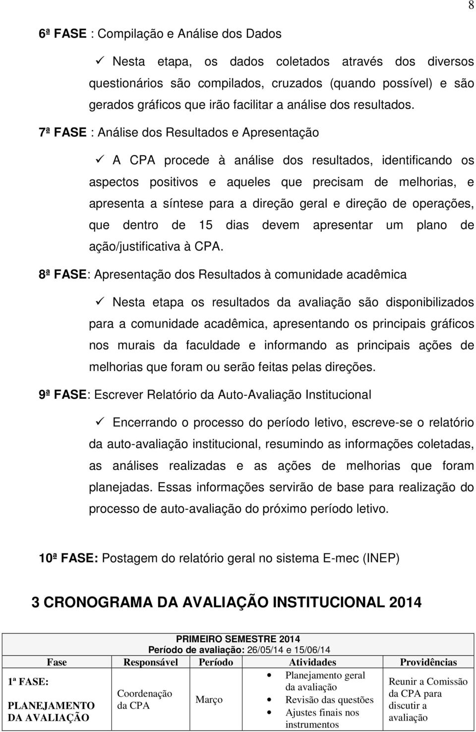 7ª FASE : Análise dos Resultados e Apresentação A CPA procede à análise dos resultados, identificando os aspectos positivos e aqueles que precisam de melhorias, e apresenta a síntese para a direção