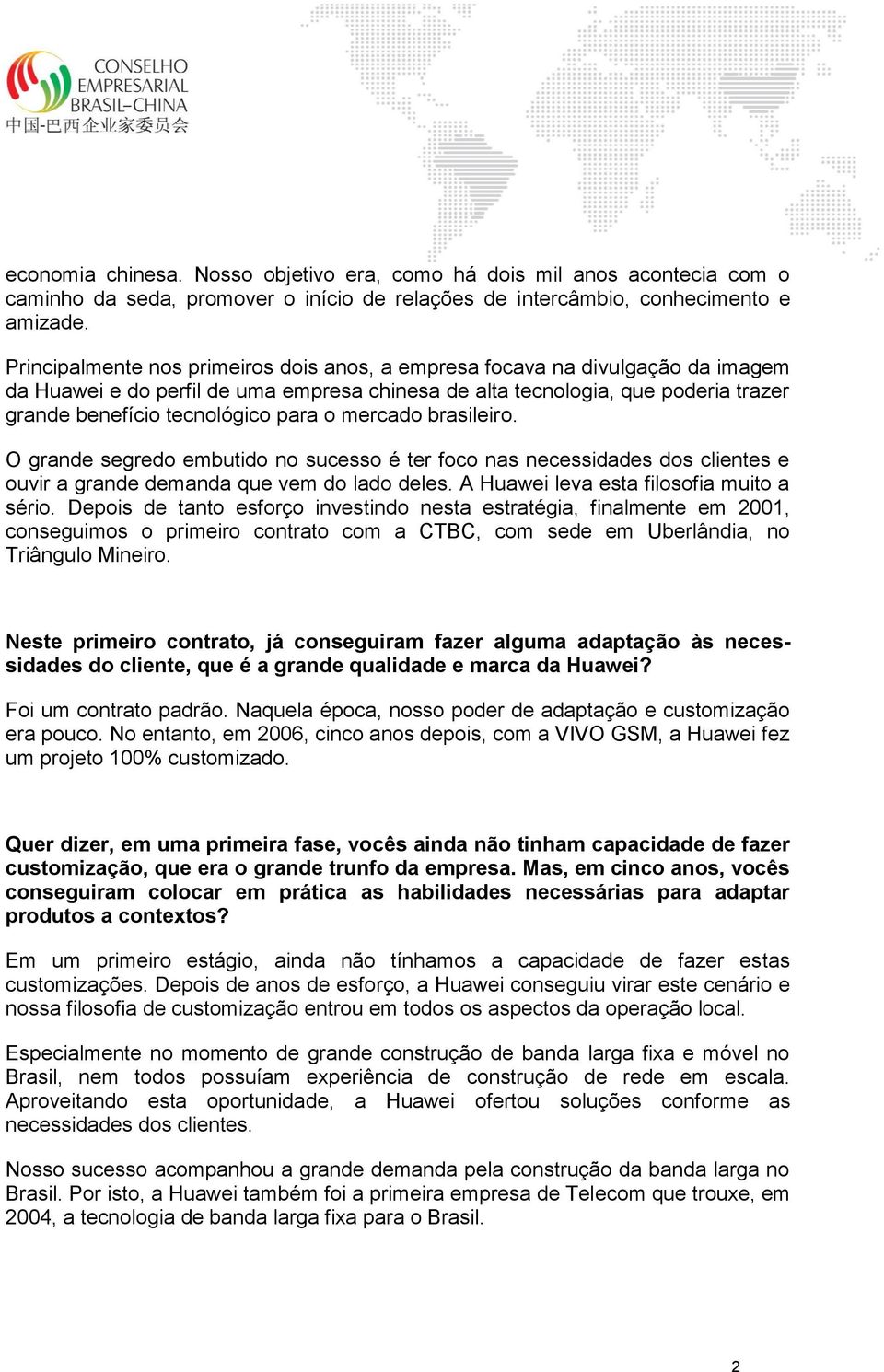 o mercado brasileiro. O grande segredo embutido no sucesso é ter foco nas necessidades dos clientes e ouvir a grande demanda que vem do lado deles. A Huawei leva esta filosofia muito a sério.