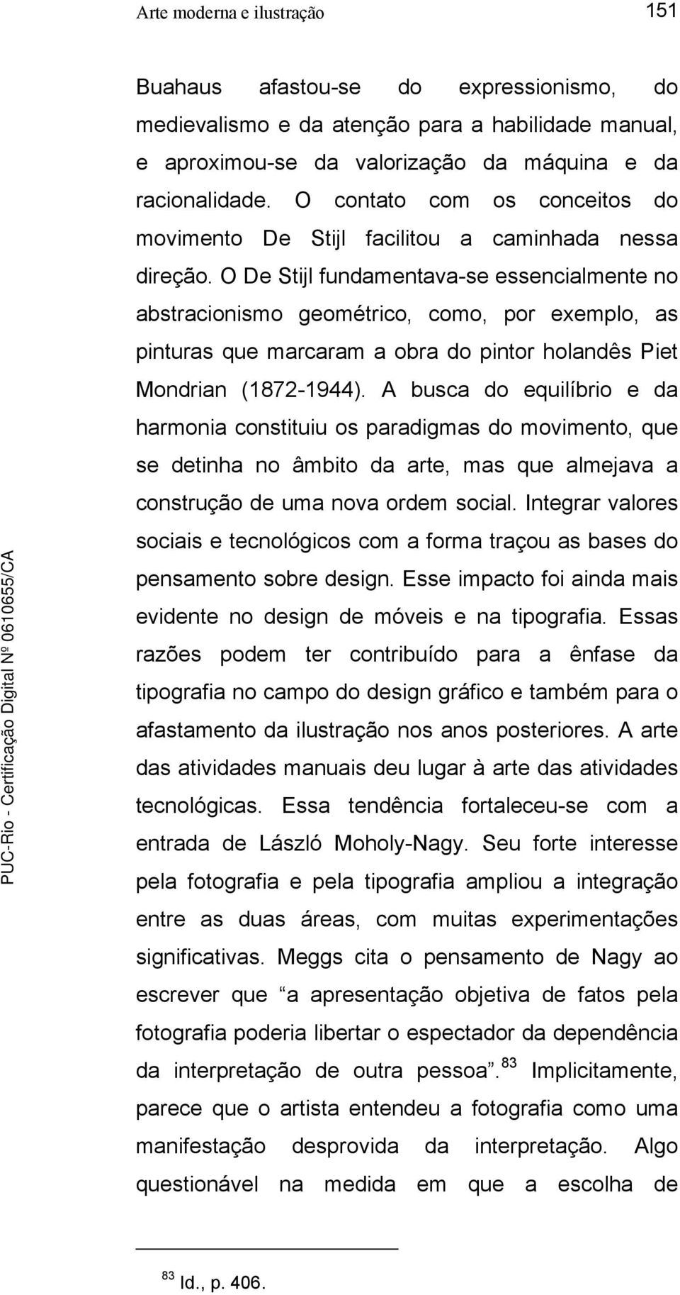 O De Stijl fundamentava-se essencialmente no abstracionismo geométrico, como, por exemplo, as pinturas que marcaram a obra do pintor holandês Piet Mondrian (1872-1944).