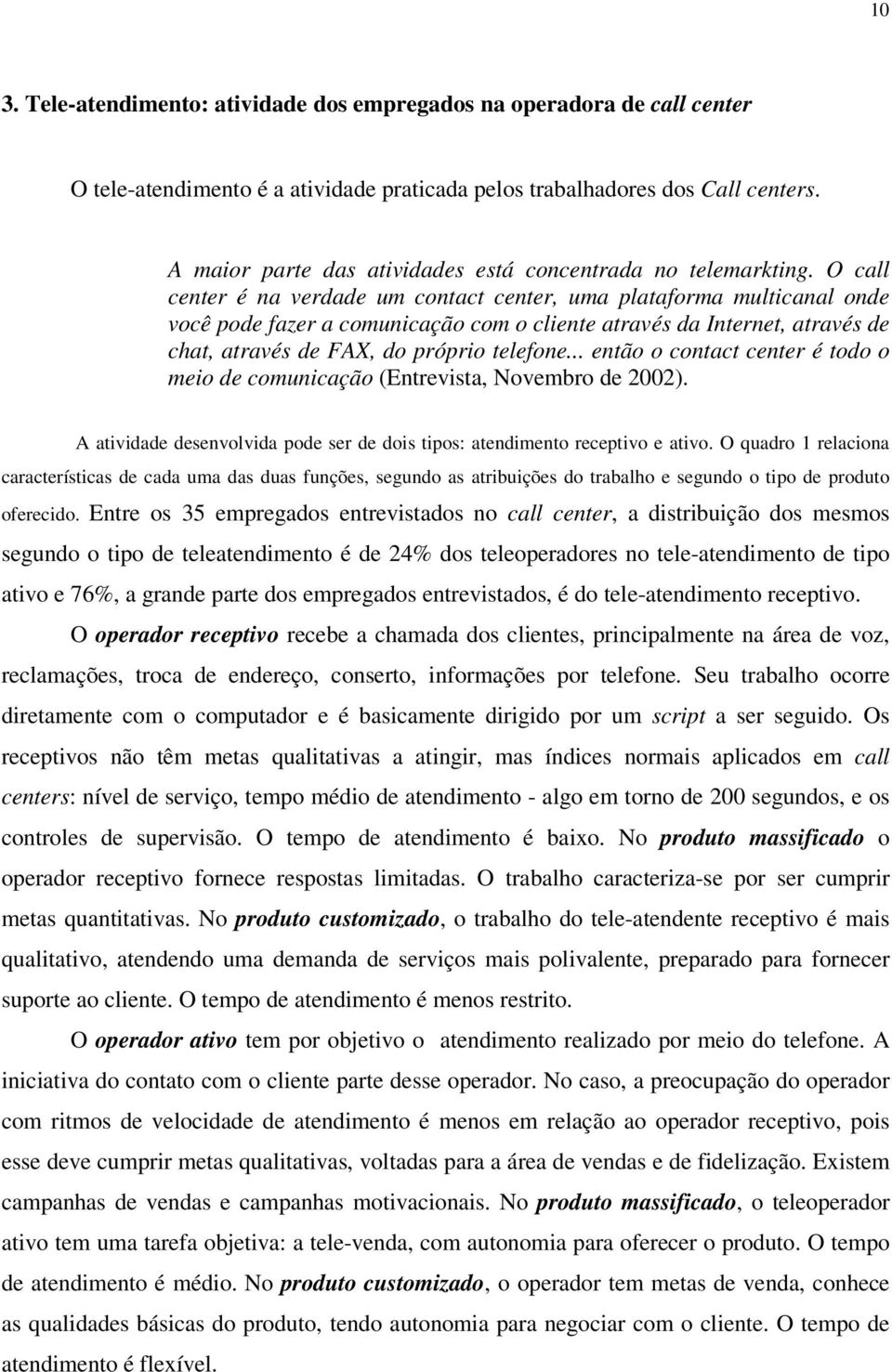 O call center é na verdade um contact center, uma plataforma multicanal onde você pode fazer a comunicação com o cliente através da Internet, através de chat, através de FAX, do próprio telefone.