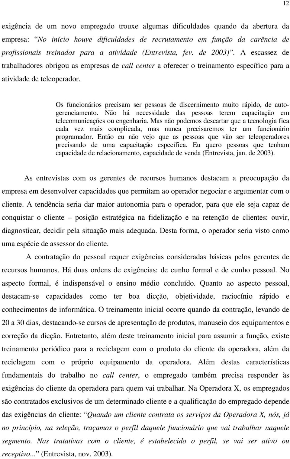 Os funcionários precisam ser pessoas de discernimento muito rápido, de autogerenciamento. Não há necessidade das pessoas terem capacitação em telecomunicações ou engenharia.