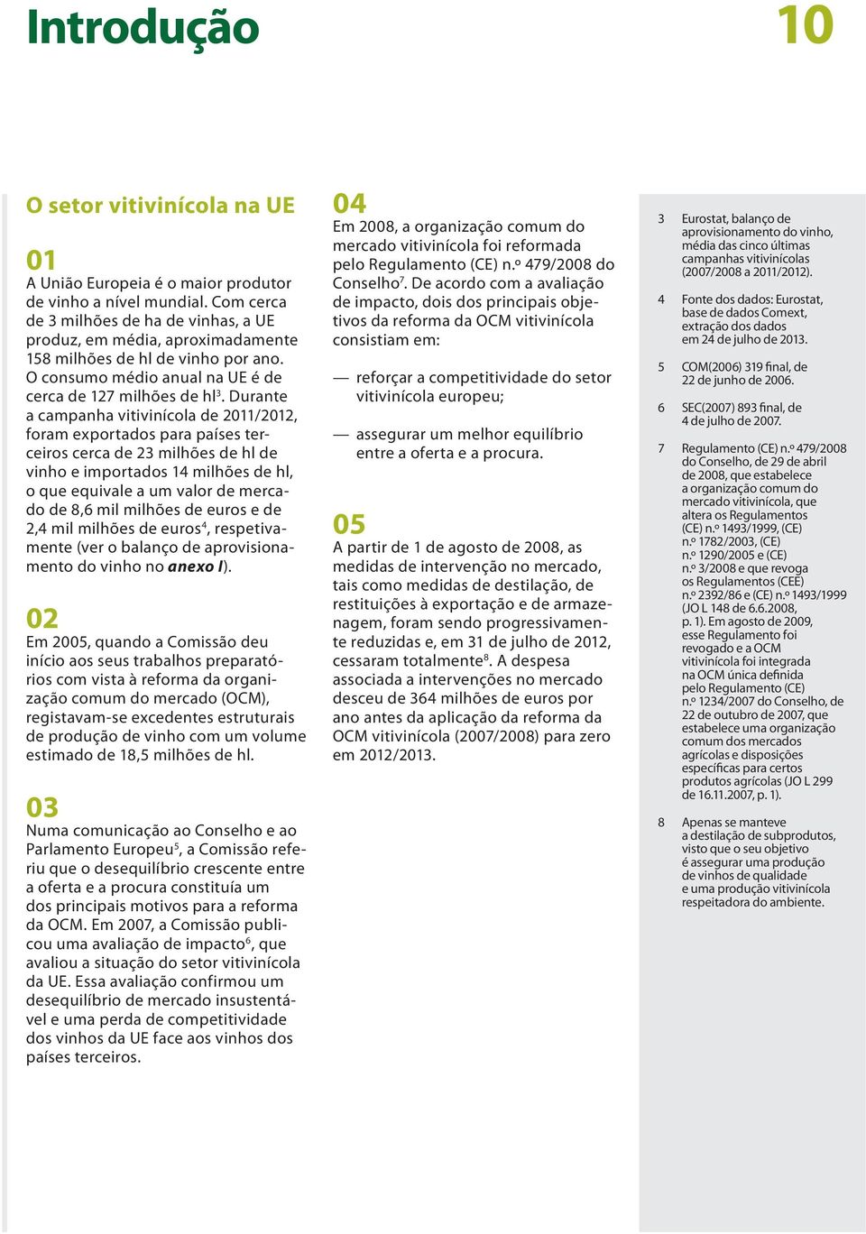 Durante a campanha vitivinícola de 2011/2012, foram exportados para países terceiros cerca de 23 milhões de hl de vinho e importados 14 milhões de hl, o que equivale a um valor de mercado de 8,6 mil