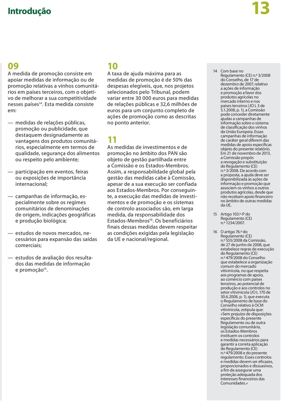 Esta medida consiste em: medidas de relações públicas, promoção ou publicidade, que destaquem designadamente as vantagens dos produtos comunitários, especialmente em termos de qualidade, segurança