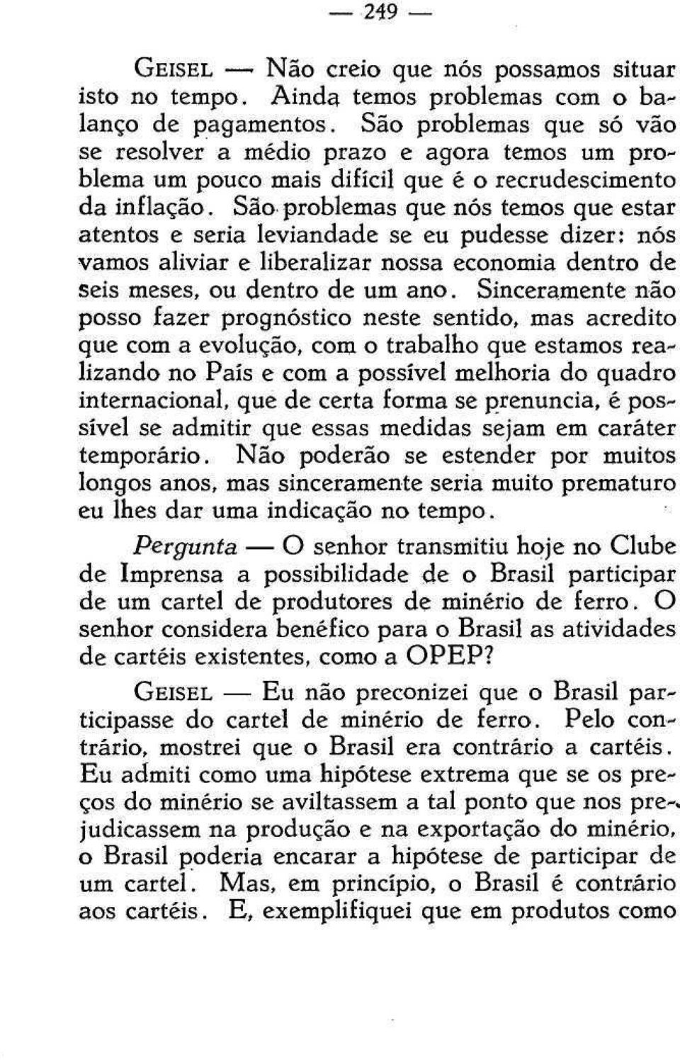 São problemas que nós temos que estar atentos e seria leviandade se eu pudesse dizer: nós vamos aliviar e liberalizar nossa economia dentro de seis meses, ou dentro de um ano.