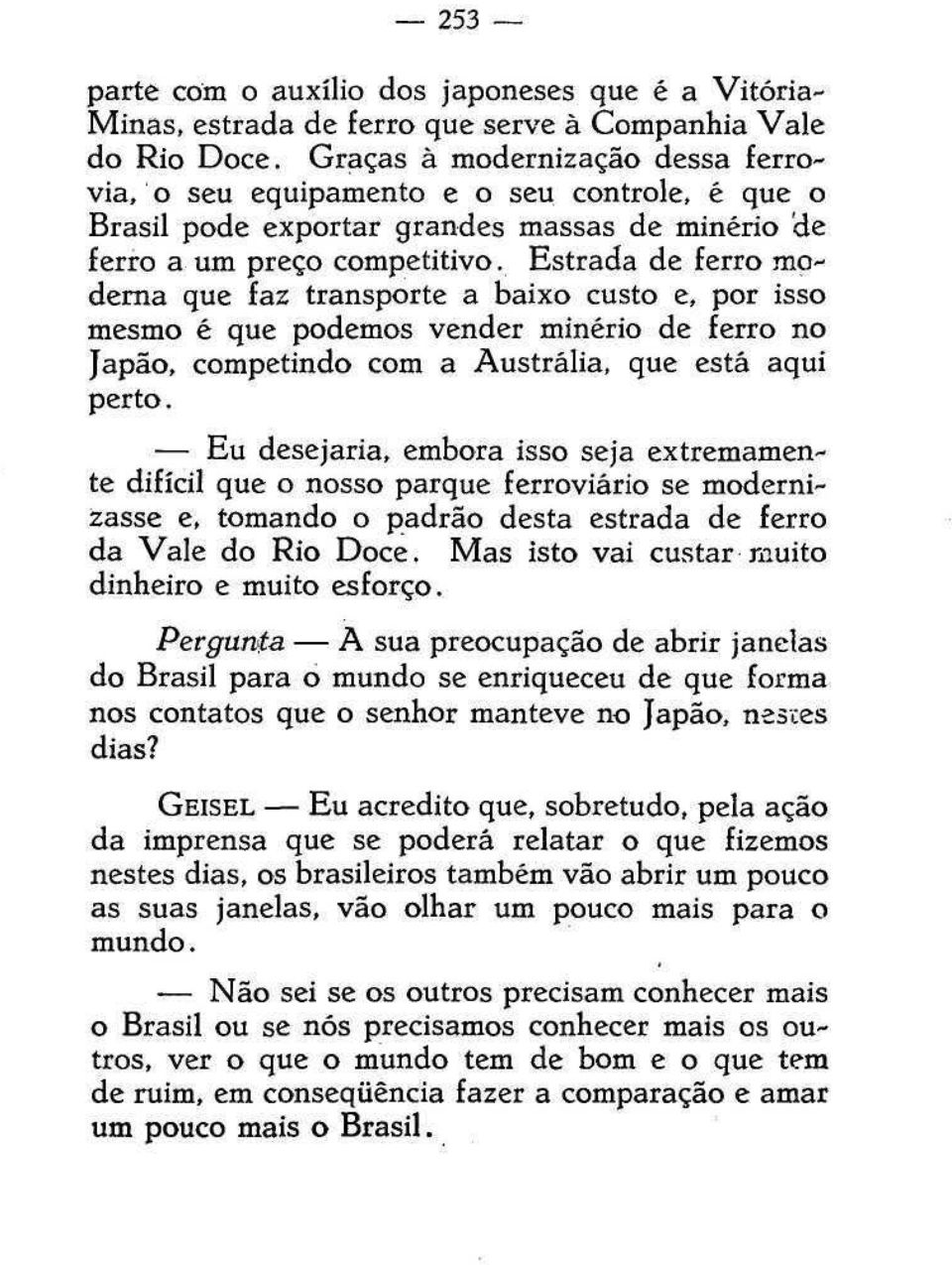 Estrada de ferro moderna que faz transporte a baixo custo e, por isso mesmo é que podemos vender minério de ferro no Japão, competindo com a Austrália, que está aqui perto.