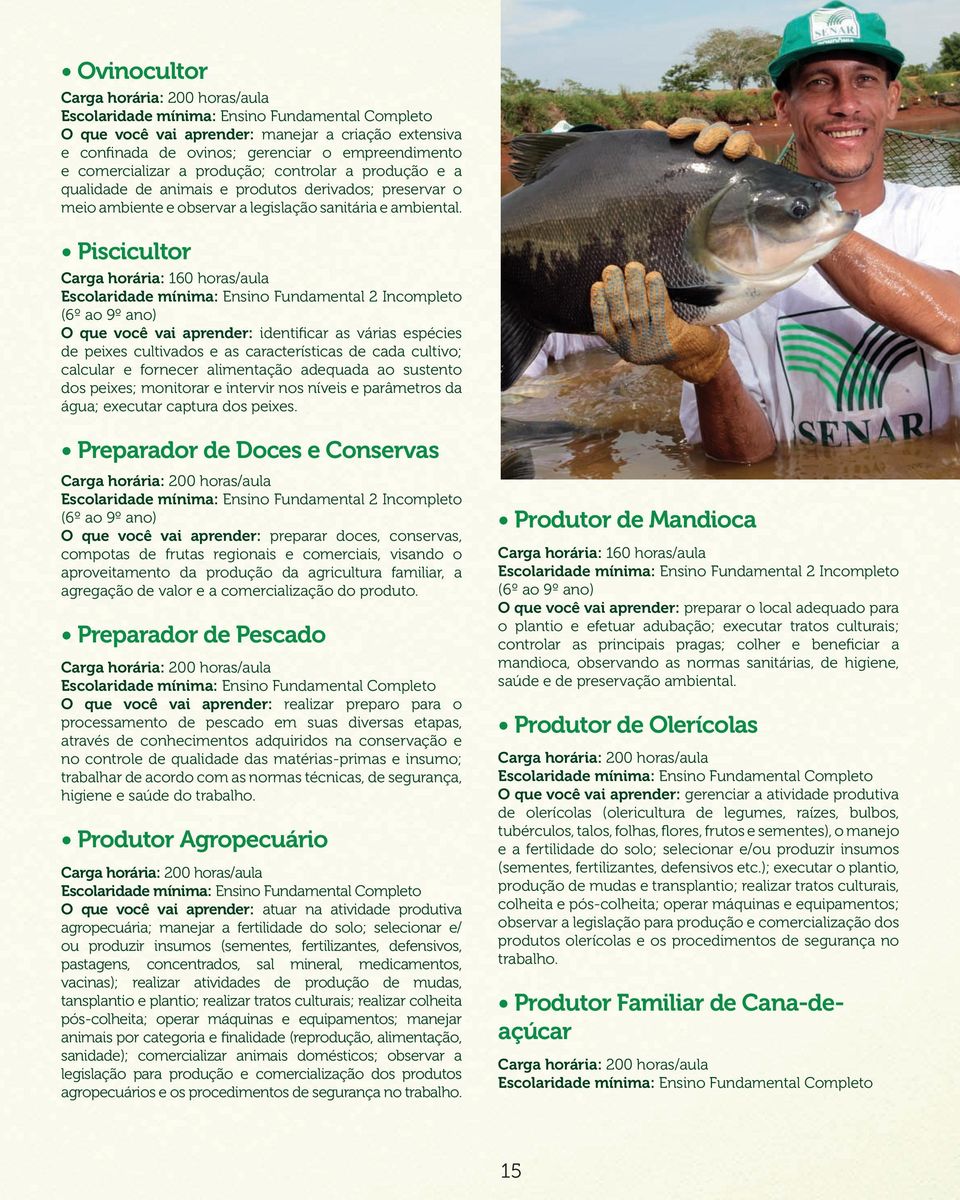 Piscicultor O que você vai aprender: identificar as várias espécies de peixes cultivados e as características de cada cultivo; calcular e fornecer alimentação adequada ao sustento dos peixes;