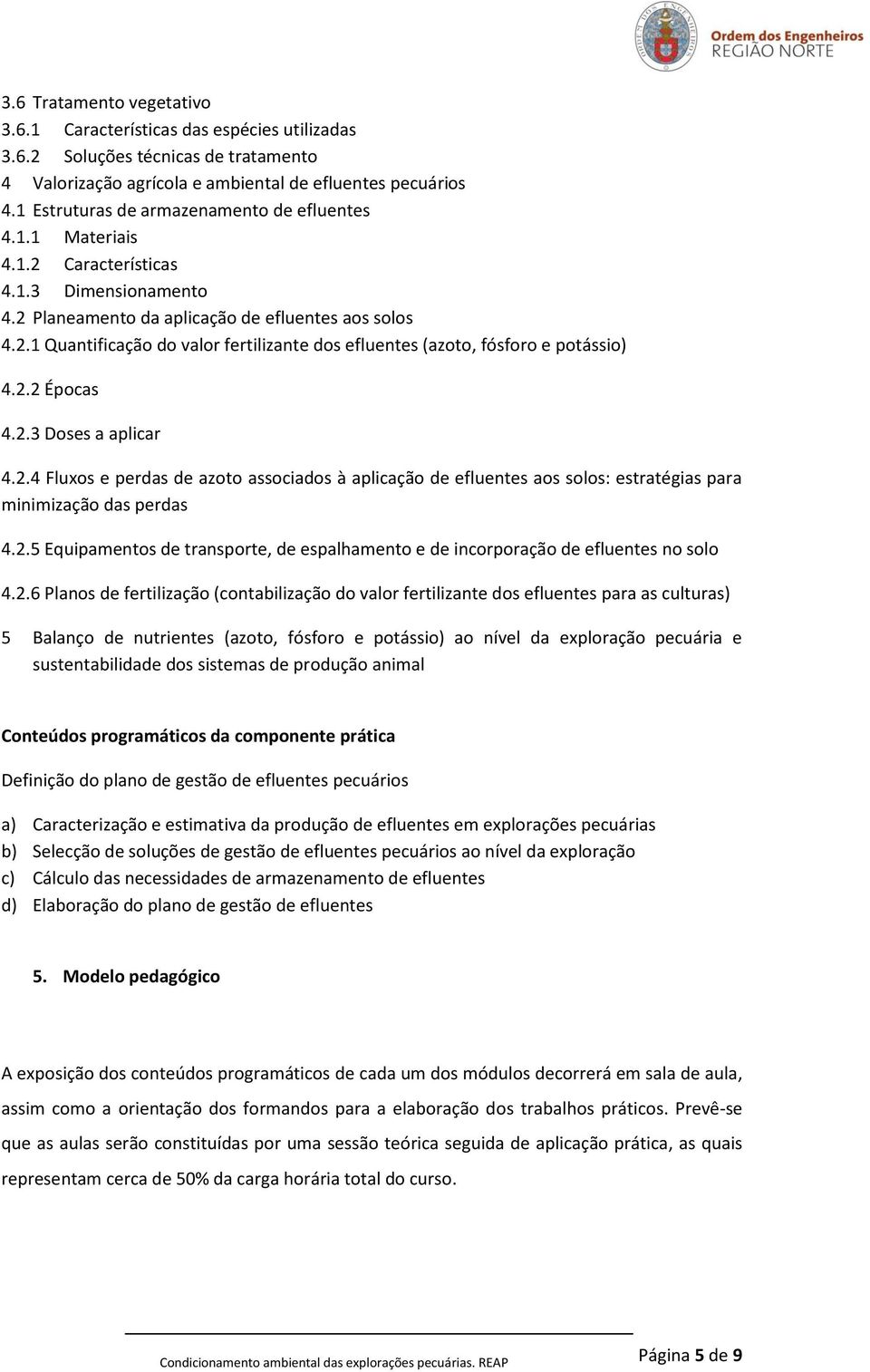 2.2 Épocas 4.2.3 Doses a aplicar 4.2.4 Fluxos e perdas de azoto associados à aplicação de efluentes aos solos: estratégias para minimização das perdas 4.2.5 Equipamentos de transporte, de espalhamento e de incorporação de efluentes no solo 4.