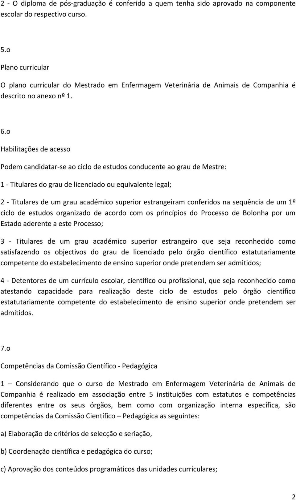 o Habilitações de acesso Podem candidatar-se ao ciclo de estudos conducente ao grau de Mestre: 1 - Titulares do grau de licenciado ou equivalente legal; 2 - Titulares de um grau académico superior