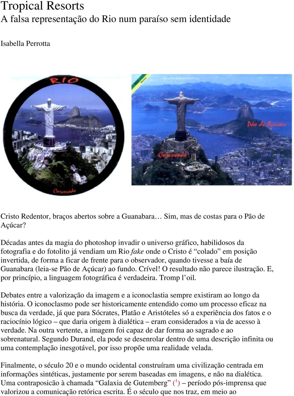 para o observador, quando tivesse a baía de Guanabara (leia-se Pão de Açúcar) ao fundo. Crível! O resultado não parece ilustração. E, por princípio, a linguagem fotográfica é verdadeira. Tromp l oil.