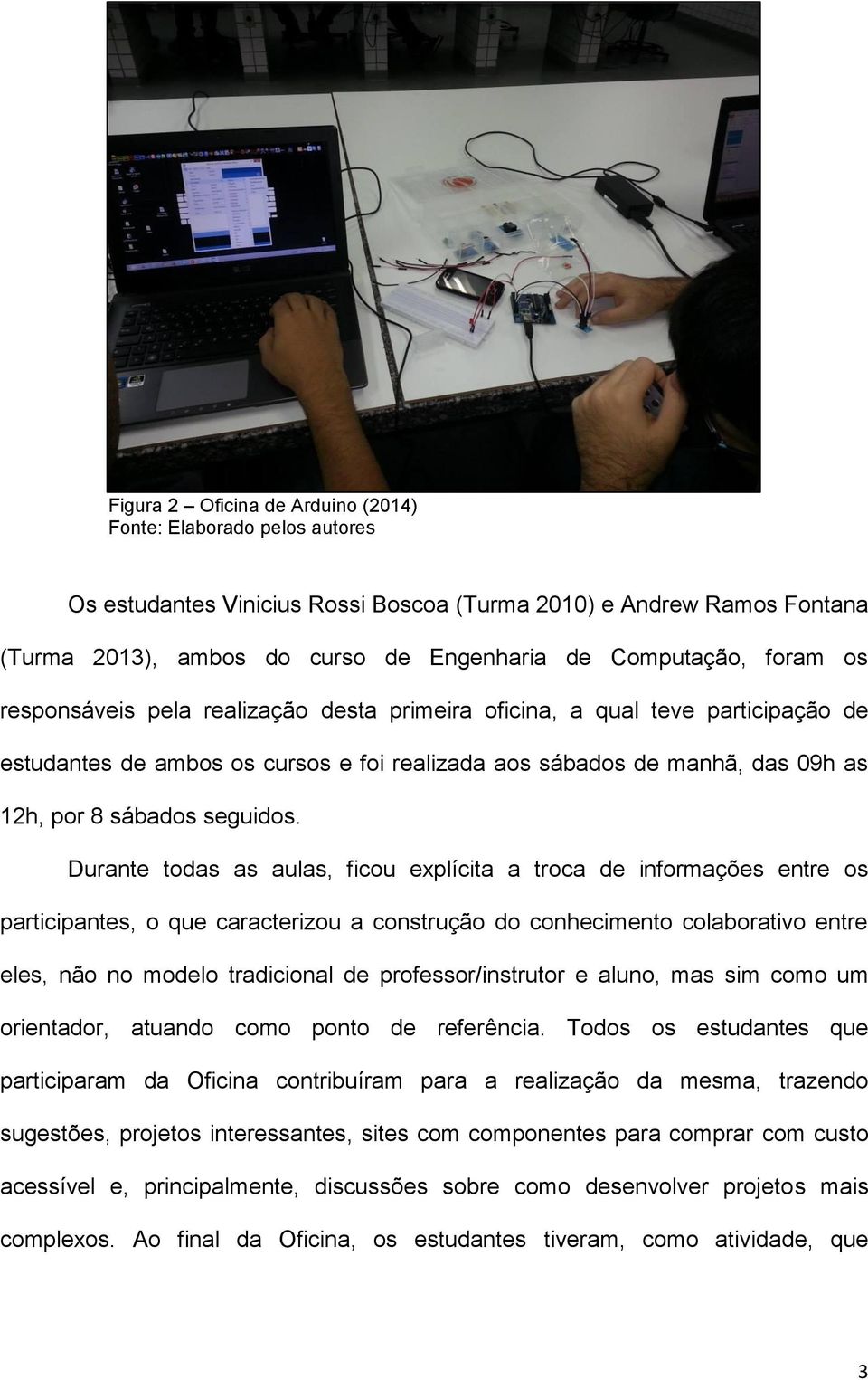 Durante todas as aulas, ficou explícita a troca de informações entre os participantes, o que caracterizou a construção do conhecimento colaborativo entre eles, não no modelo tradicional de