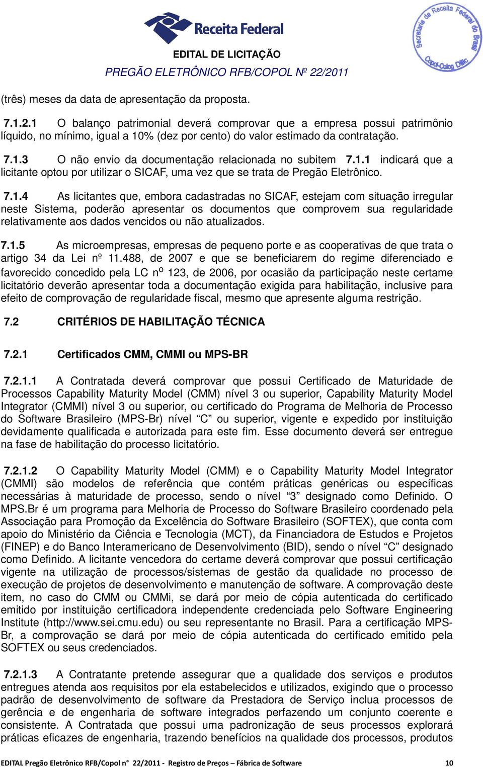 1.1 indicará que a licitante optou por utilizar o SICAF, uma vez que se trata de Pregão Eletrônico. 7.1.4 As licitantes que, embora cadastradas no SICAF, estejam com situação irregular neste Sistema,