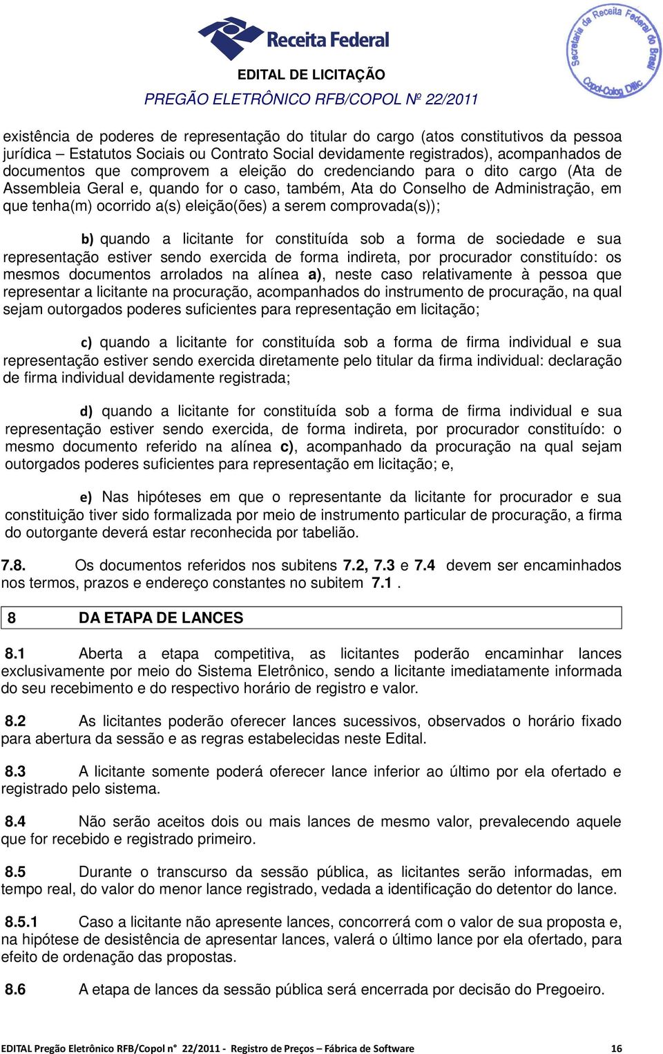 eleição(ões) a serem comprovada(s)); b) quando a licitante for constituída sob a forma de sociedade e sua representação estiver sendo exercida de forma indireta, por procurador constituído: os mesmos