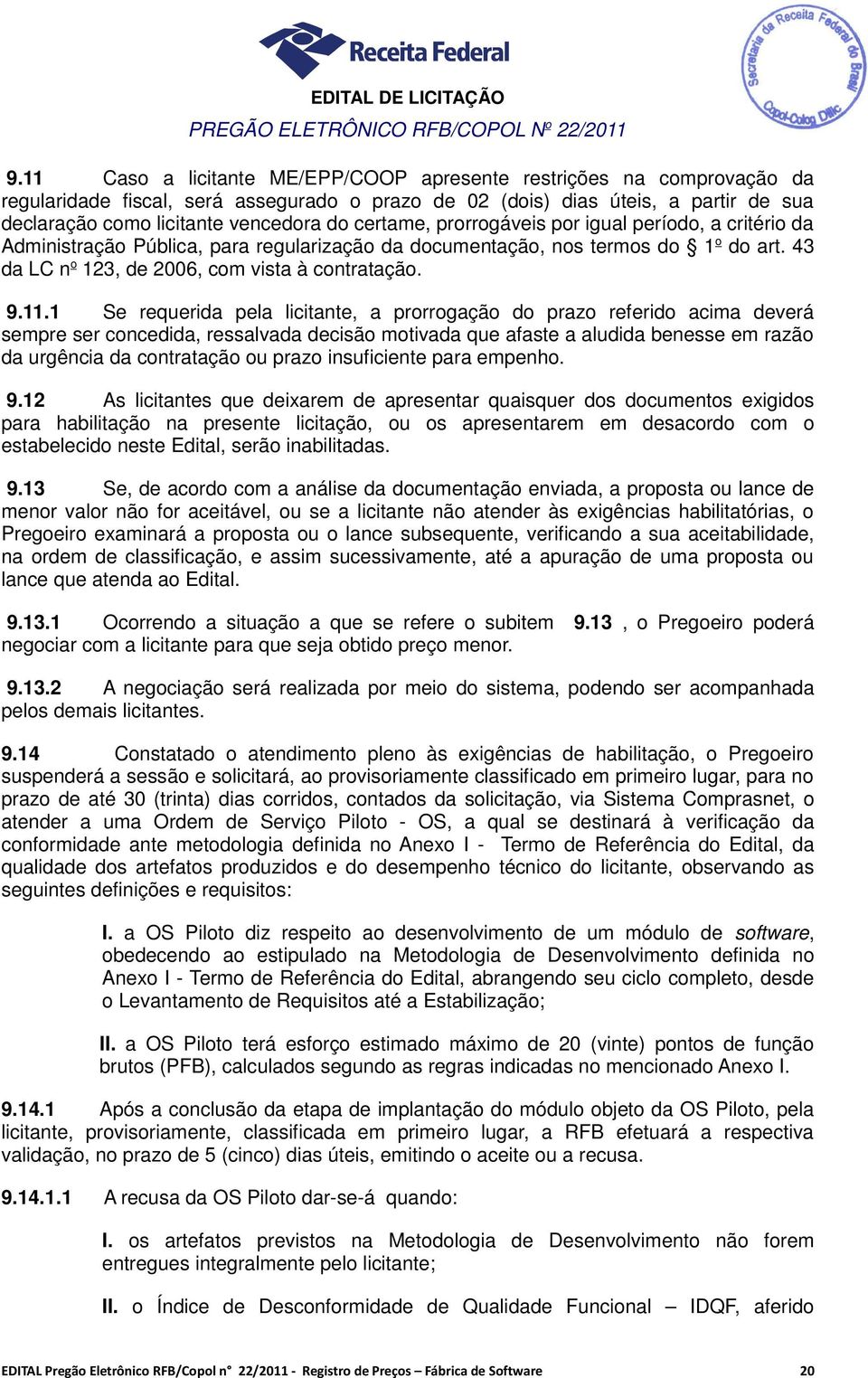 certame, prorrogáveis por igual período, a critério da Administração Pública, para regularização da documentação, nos termos do 1 o do art. 43 da LC n o 123, de 2006, com vista à contratação. 9.11.