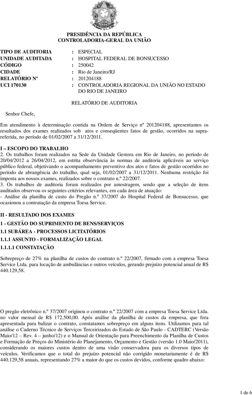 apresentamos os resultados dos exames realizados sob atos e conseqüentes fatos de gestão, ocorridos na suprareferida, no período de 01/02/2007 a 31/12/2011. I ESCOPO DO TRABALHO 2.