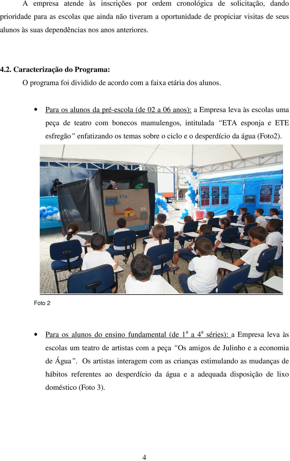 Para os alunos da pré-escola (de 02 a 06 anos): a Empresa leva às escolas uma peça de teatro com bonecos mamulengos, intitulada ETA esponja e ETE esfregão enfatizando os temas sobre o ciclo e o