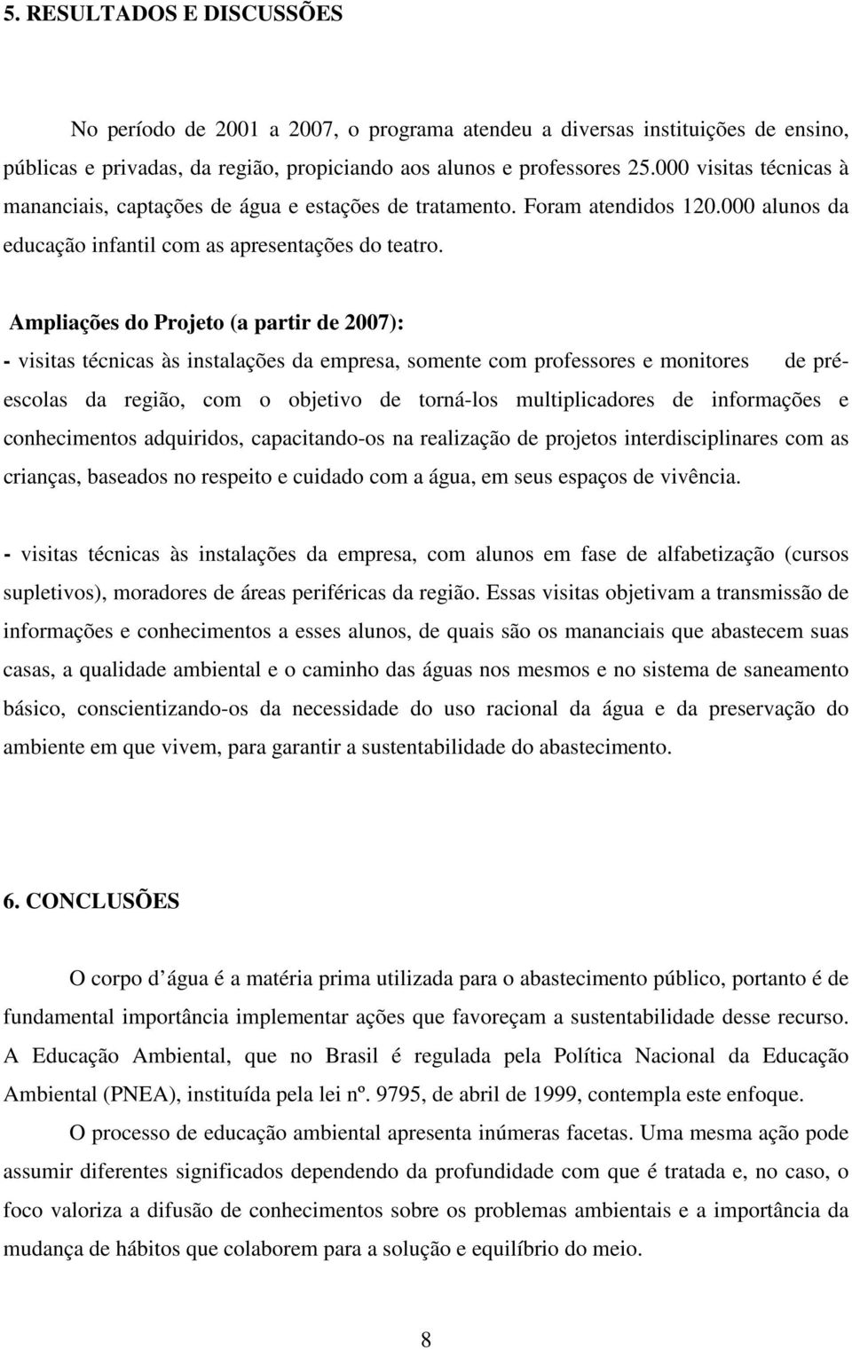 Ampliações do Projeto (a partir de 2007): - visitas técnicas às instalações da empresa, somente com professores e monitores de préescolas da região, com o objetivo de torná-los multiplicadores de