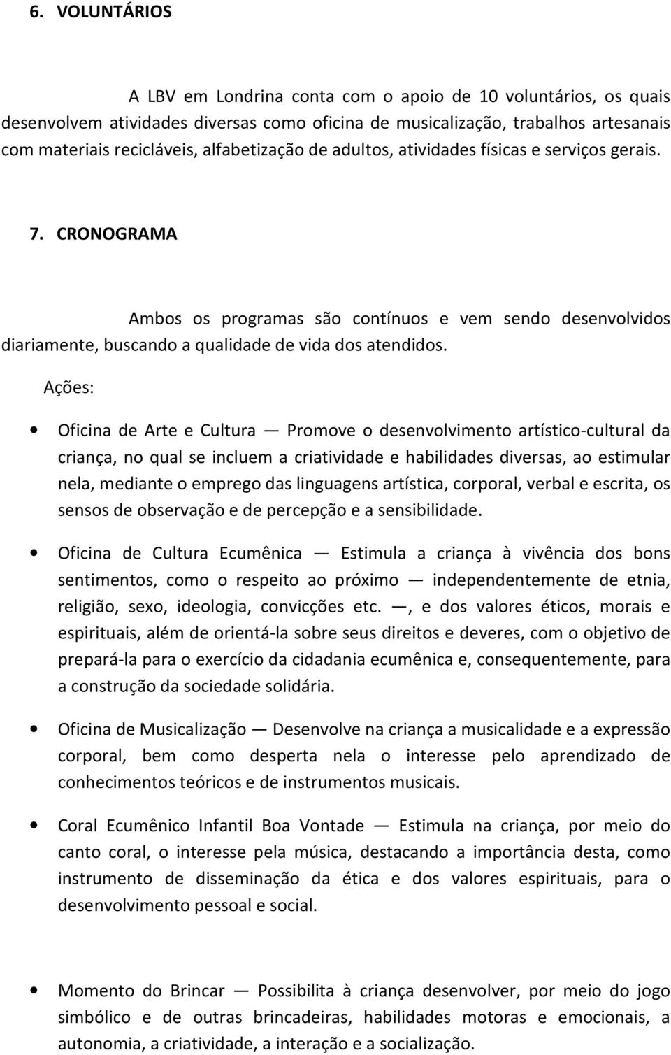 Ações: Oficina de Arte e Cultura Promove o desenvolvimento artístico-cultural da criança, no qual se incluem a criatividade e habilidades diversas, ao estimular nela, mediante o emprego das