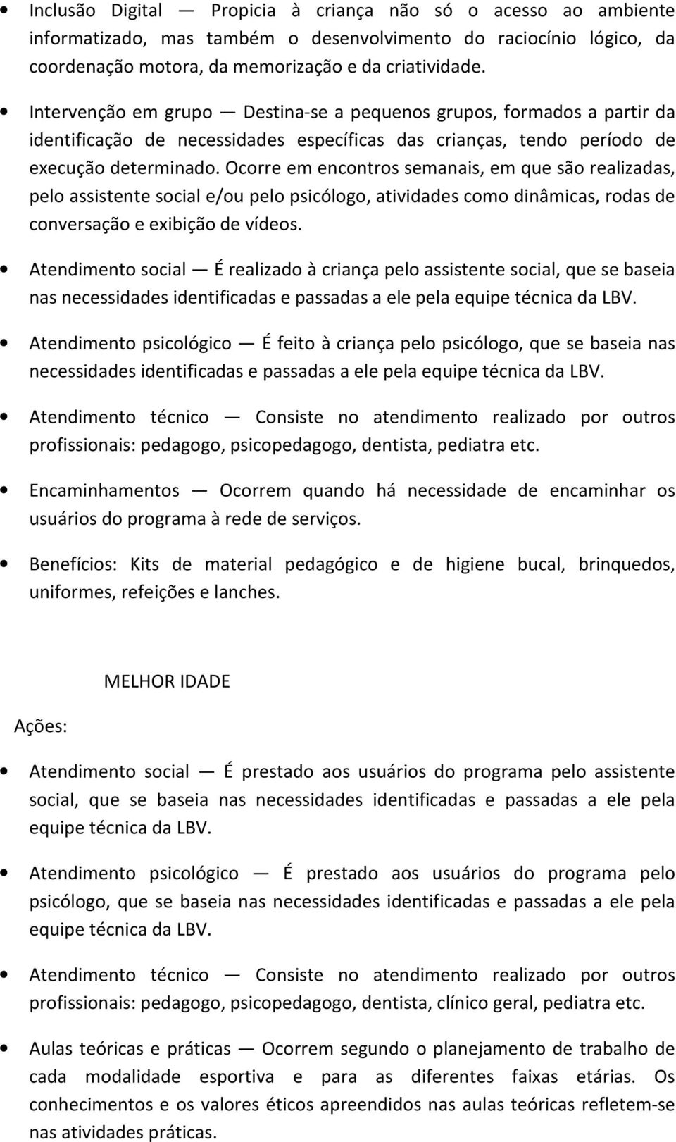 Ocorre em encontros semanais, em que são realizadas, pelo assistente social e/ou pelo psicólogo, atividades como dinâmicas, rodas de conversação e exibição de vídeos.