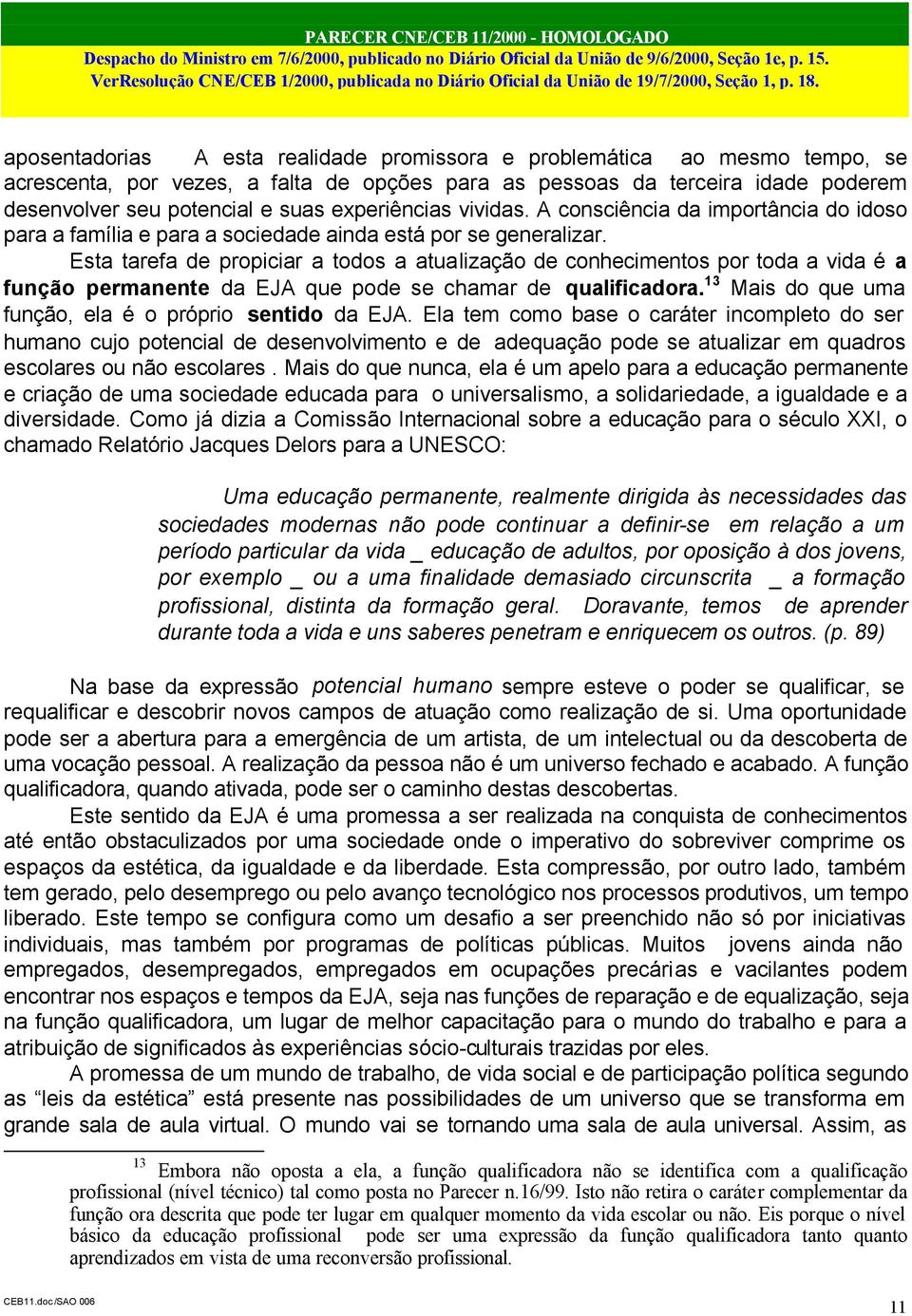 Esta tarefa de propiciar a todos a atualização de conhecimentos por toda a vida é a função permanente da EJA que pode se chamar de qualificadora.