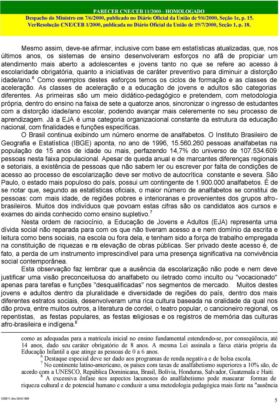 6 Como exemplos destes esforços temos os ciclos de formação e as classes de aceleração. As classes de aceleração e a educação de jovens e adultos são categorias diferentes.