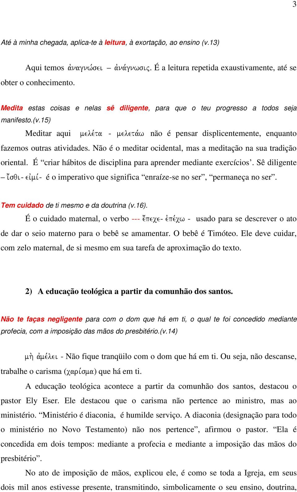 Não é o meditar ocidental, mas a meditação na sua tradição oriental. É criar hábitos de disciplina para aprender mediante exercícios.