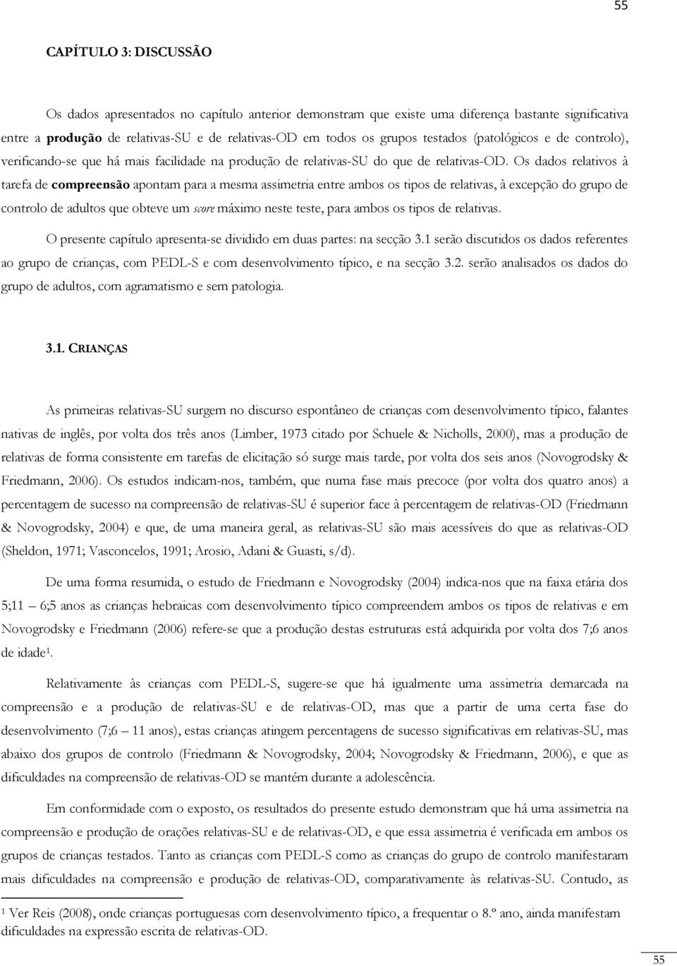 Os dados relativos à tarefa de compreensão apontam para a mesma assimetria entre ambos os tipos de relativas, à excepção do grupo de controlo de adultos que obteve um score máximo neste teste, para