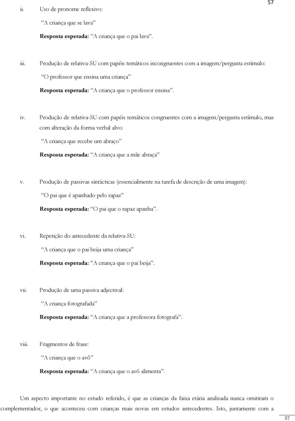 Produção de relativa-su com papéis temáticos congruentes com a imagem/pergunta estímulo, mas com alteração da forma verbal alvo: A criança que recebe um abraço Resposta esperada: A criança que a mãe