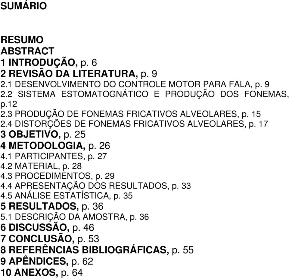 1 PARTICIPANTES, p. 27 4.2 MATERIAL, p. 28 4.3 PROCEDIMENTOS, p. 29 4.4 APRESENTAÇÃO DOS RESULTADOS, p. 33 4.5 ANÁLISE ESTATÍSTICA, p. 35 5 RESULTADOS, p.