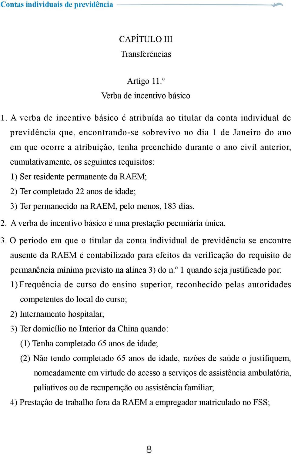 ano civil anterior, cumulativamente, os seguintes requisitos: 1) Ser residente permanente da RAEM; 2) Ter completado 22 anos de idade; 3) Ter permanecido na RAEM, pelo menos, 183 dias. 2. A verba de incentivo básico é uma prestação pecuniária única.