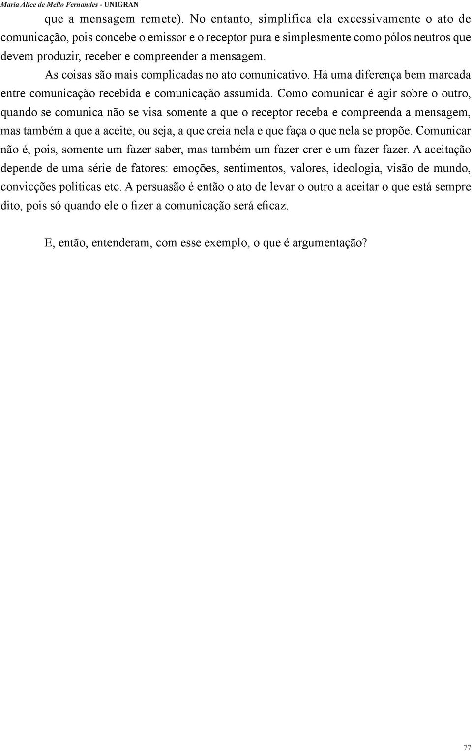 As coisas são mais complicadas no ato comunicativo. Há uma diferença bem marcada entre comunicação recebida e comunicação assumida.