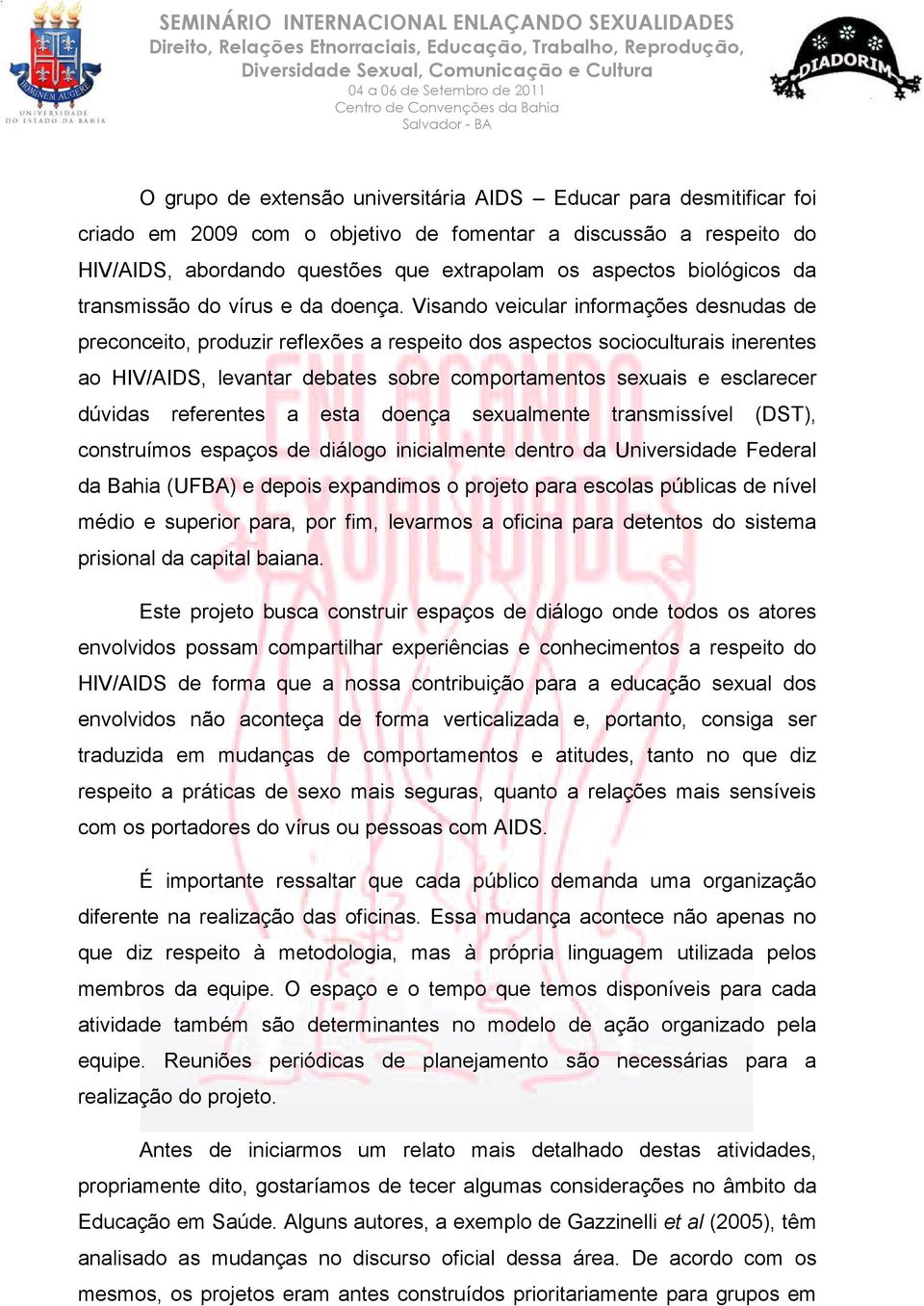 Visando veicular informações desnudas de preconceito, produzir reflexões a respeito dos aspectos socioculturais inerentes ao HIV/AIDS, levantar debates sobre comportamentos sexuais e esclarecer