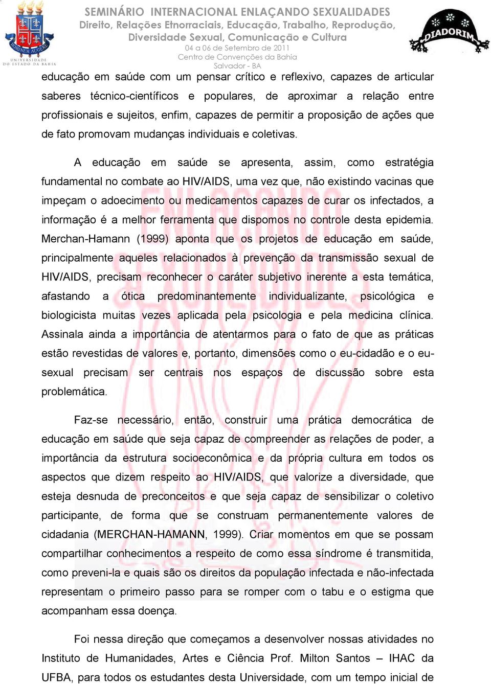 A educação em saúde se apresenta, assim, como estratégia fundamental no combate ao HIV/AIDS, uma vez que, não existindo vacinas que impeçam o adoecimento ou medicamentos capazes de curar os