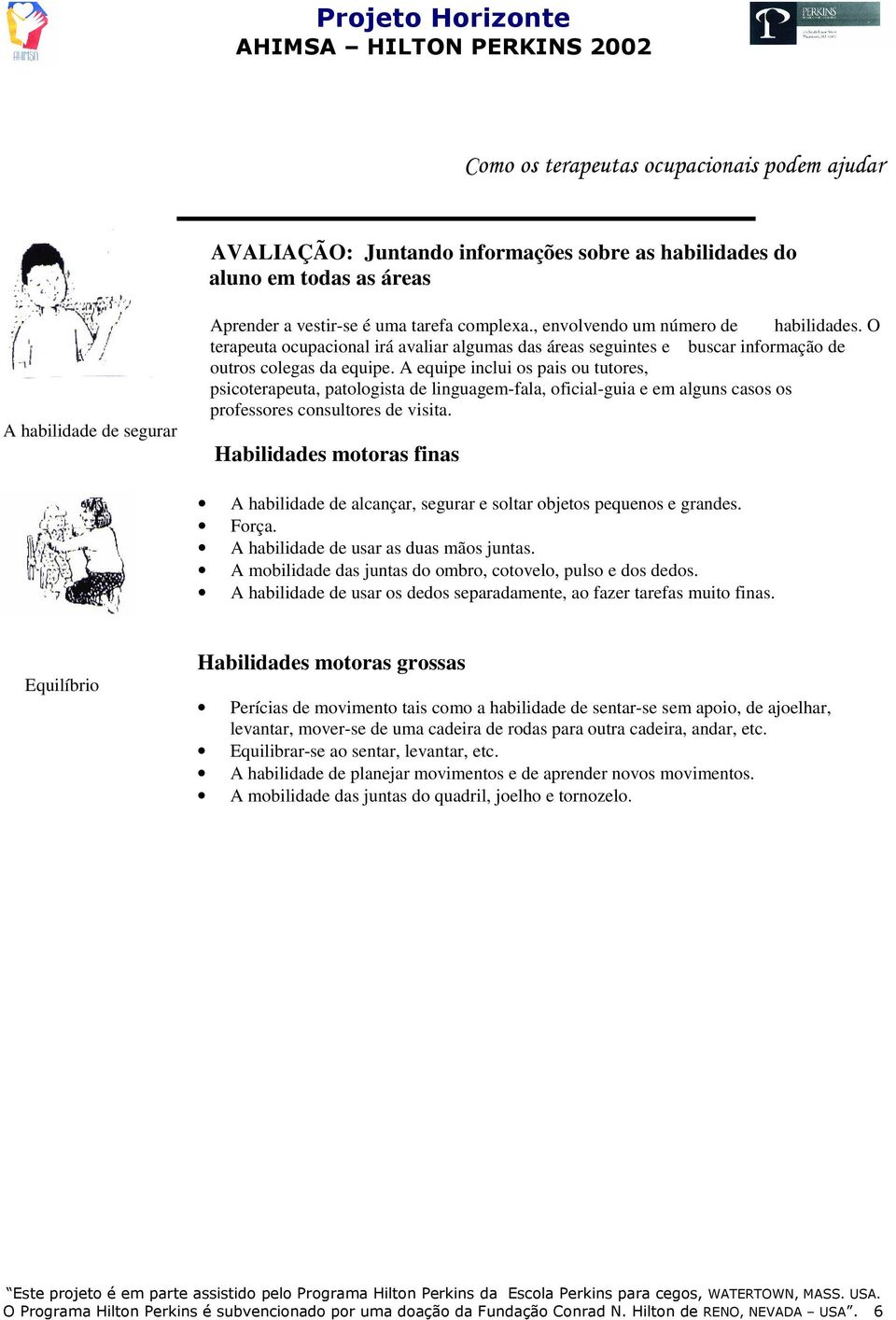 A equipe inclui os pais ou tutores, psicoterapeuta, patologista de linguagem-fala, oficial-guia e em alguns casos os professores consultores de visita.