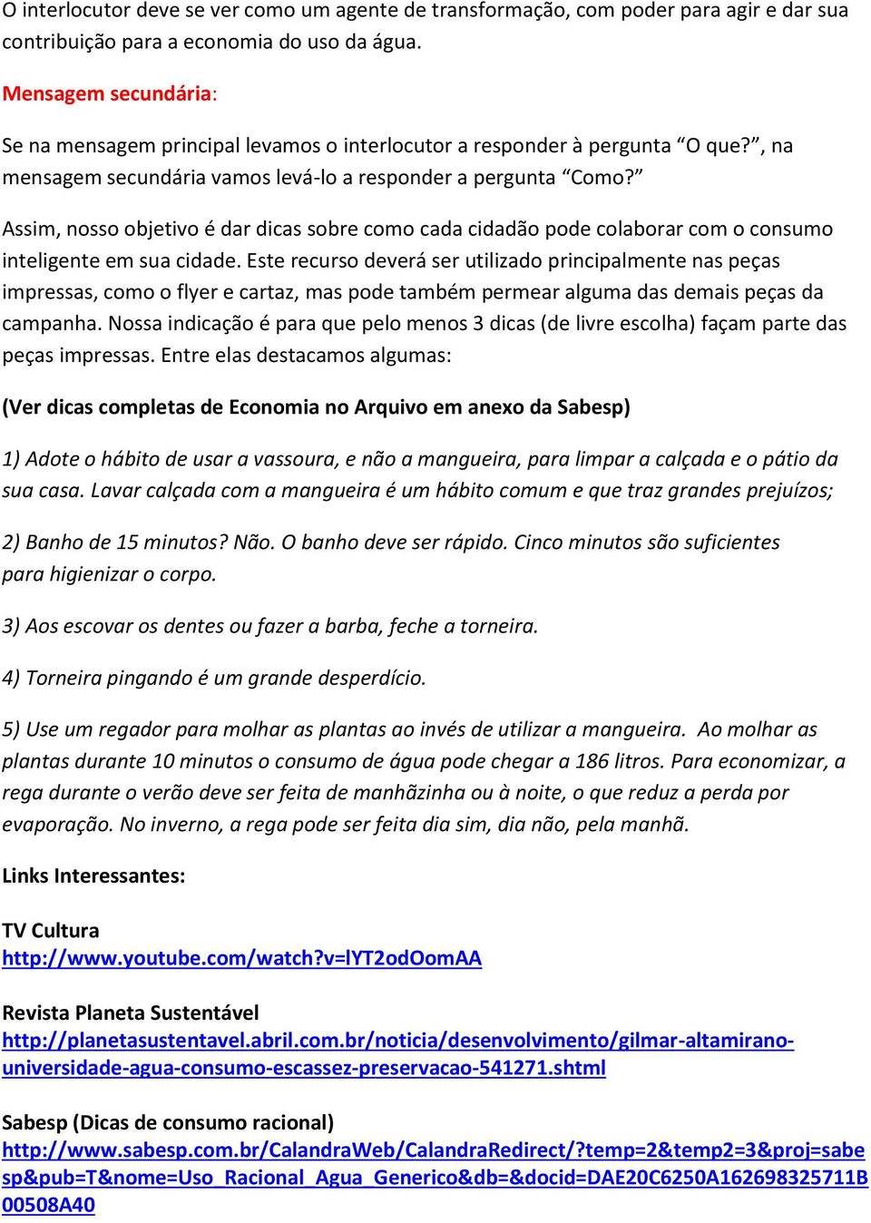 Assim, nosso objetivo é dar dicas sobre como cada cidadão pode colaborar com o consumo inteligente em sua cidade.