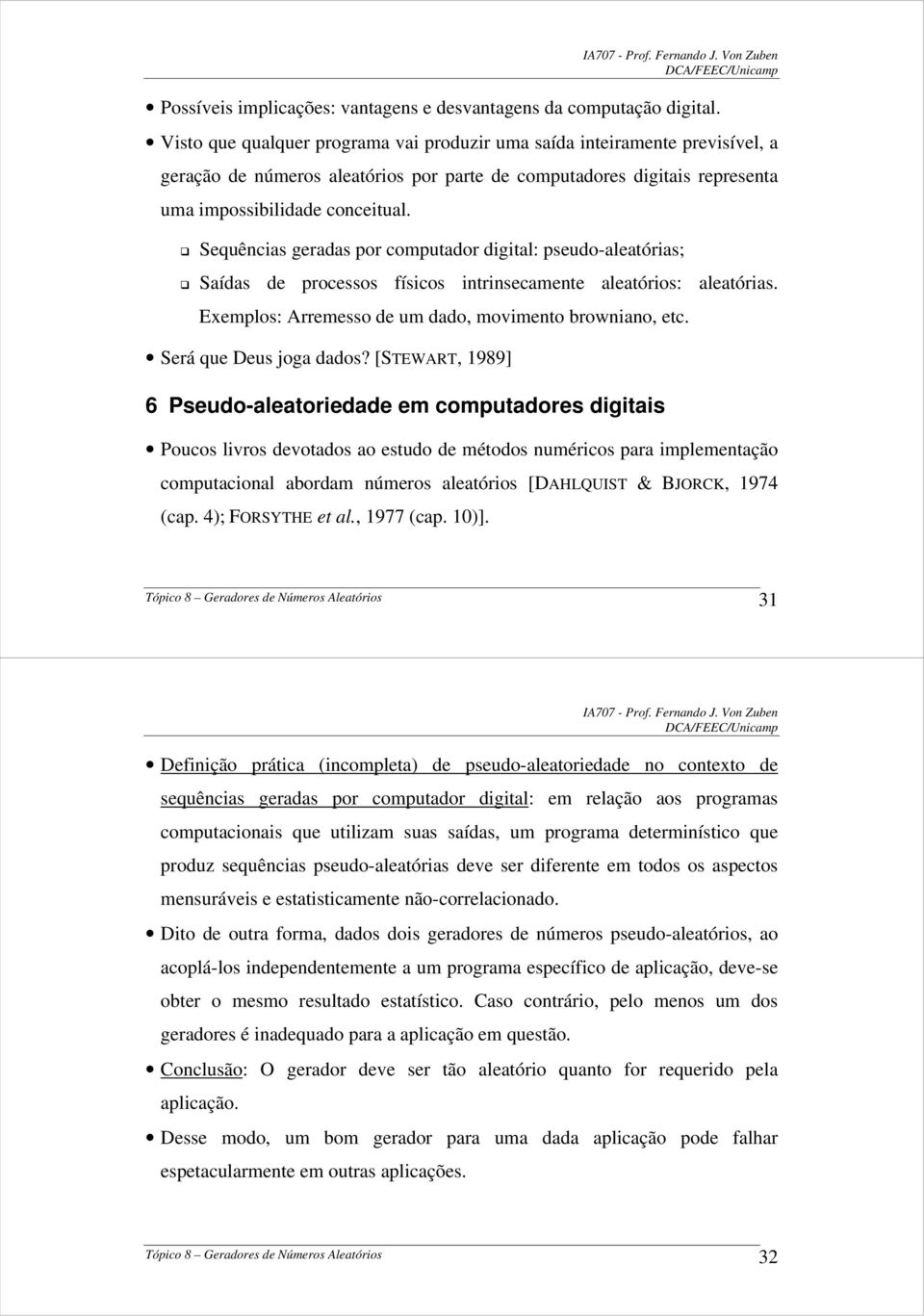 Sequências geradas por computador digital: pseudo-aleatórias; Saídas de processos físicos intrinsecamente aleatórios: aleatórias. Exemplos: Arremesso de um dado, movimento browniano, etc.