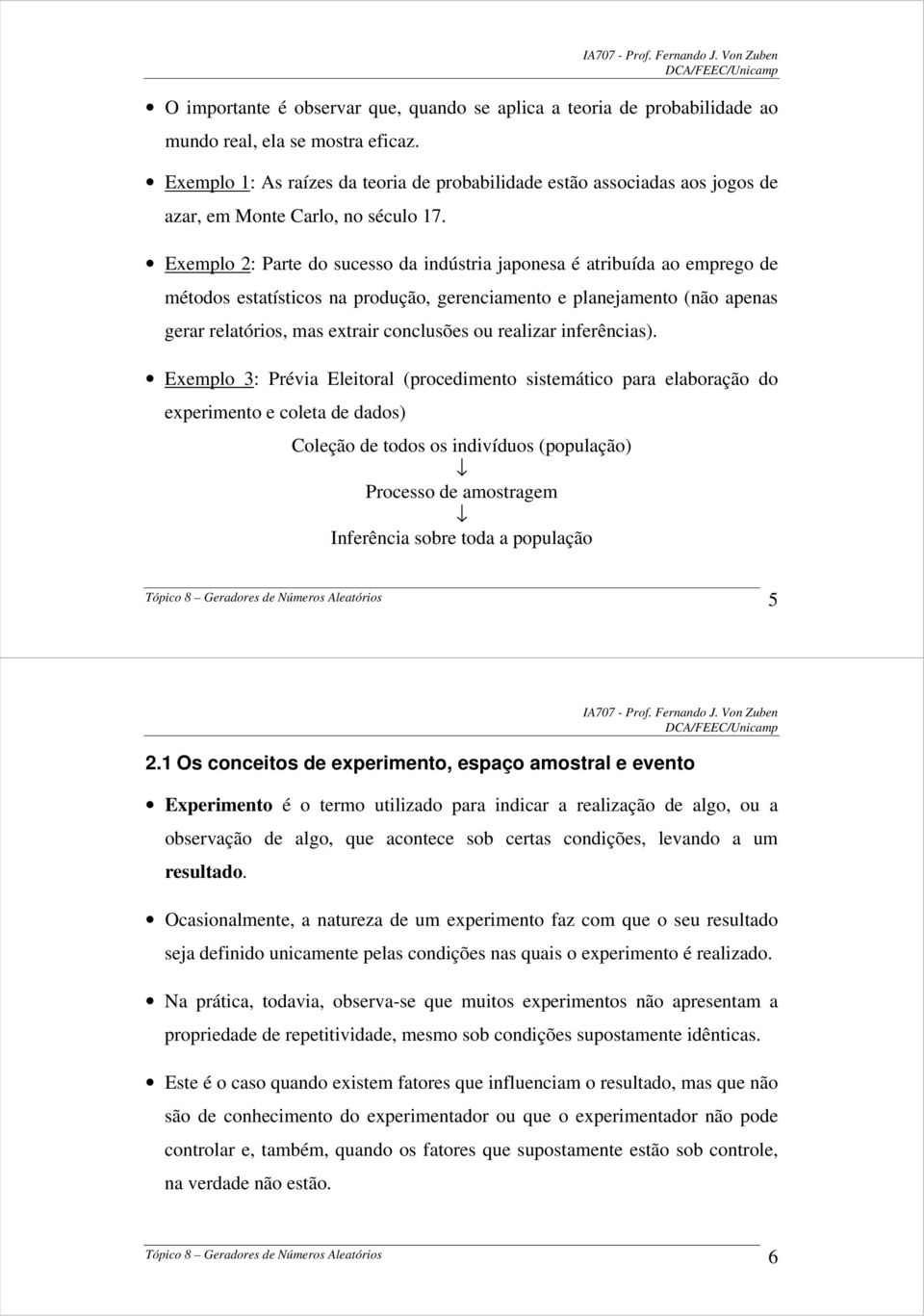 Exemplo : Parte do sucesso da indústria aponesa é atribuída ao emprego de métodos estatísticos na produção, gerenciamento e planeamento (não apenas gerar relatórios, mas extrair conclusões ou